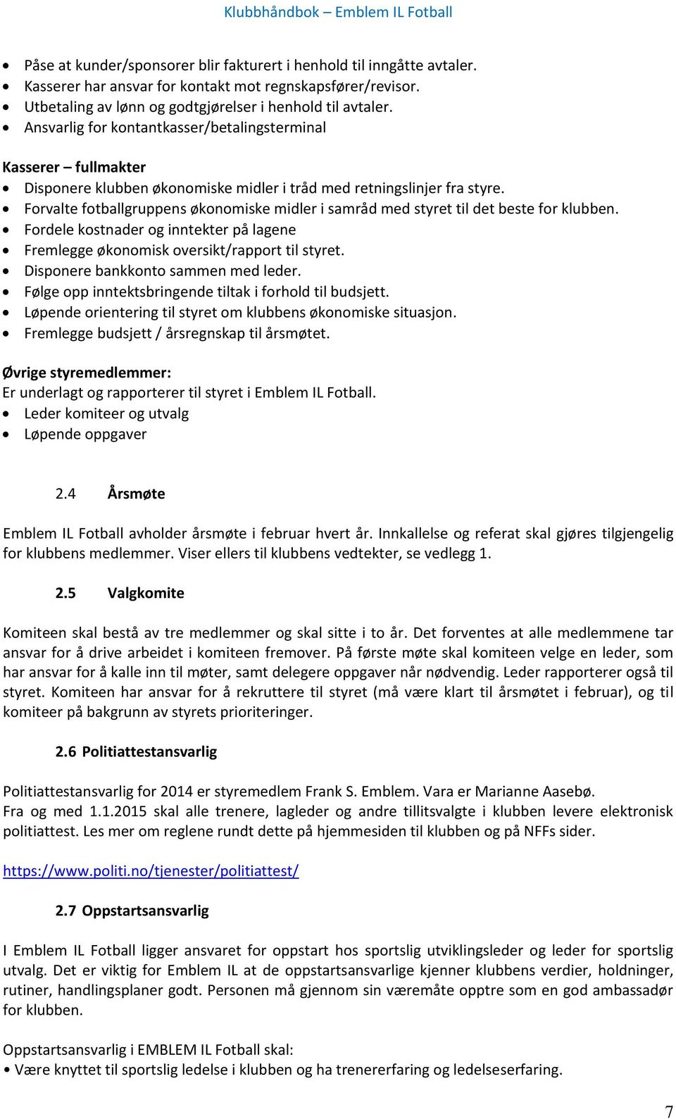 Forvalte fotballgruppens økonomiske midler i samråd med styret til det beste for klubben. Fordele kostnader og inntekter på lagene Fremlegge økonomisk oversikt/rapport til styret.