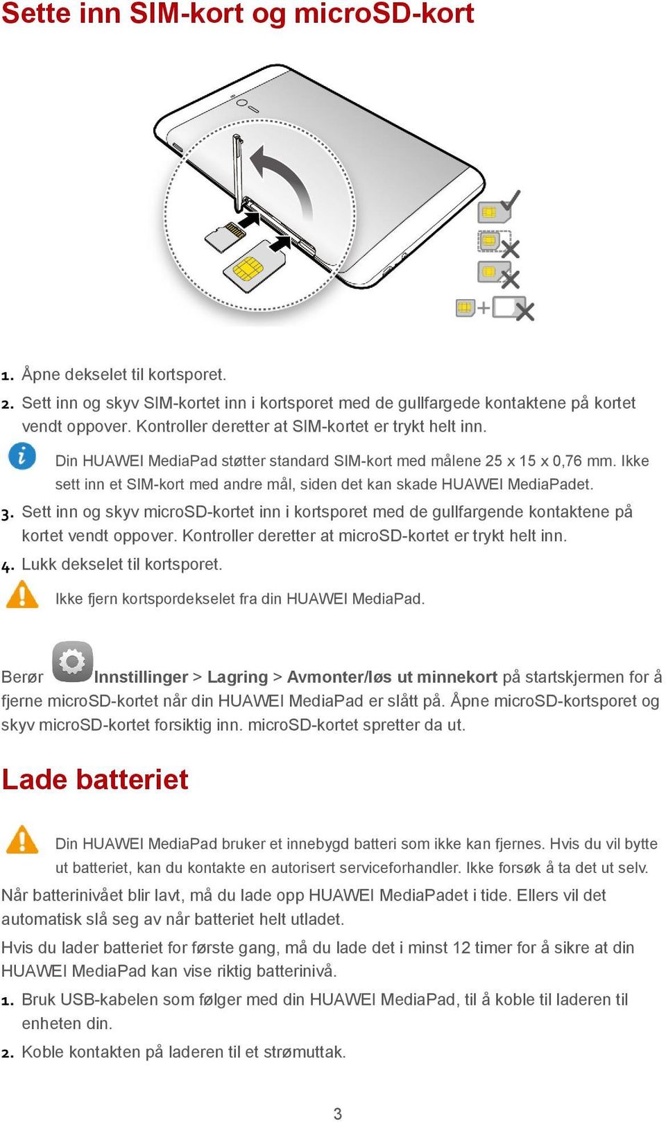 Ikke sett inn et SIM-kort med andre mål, siden det kan skade HUAWEI MediaPadet. 3. Sett inn og skyv microsd-kortet inn i kortsporet med de gullfargende kontaktene på kortet vendt oppover.