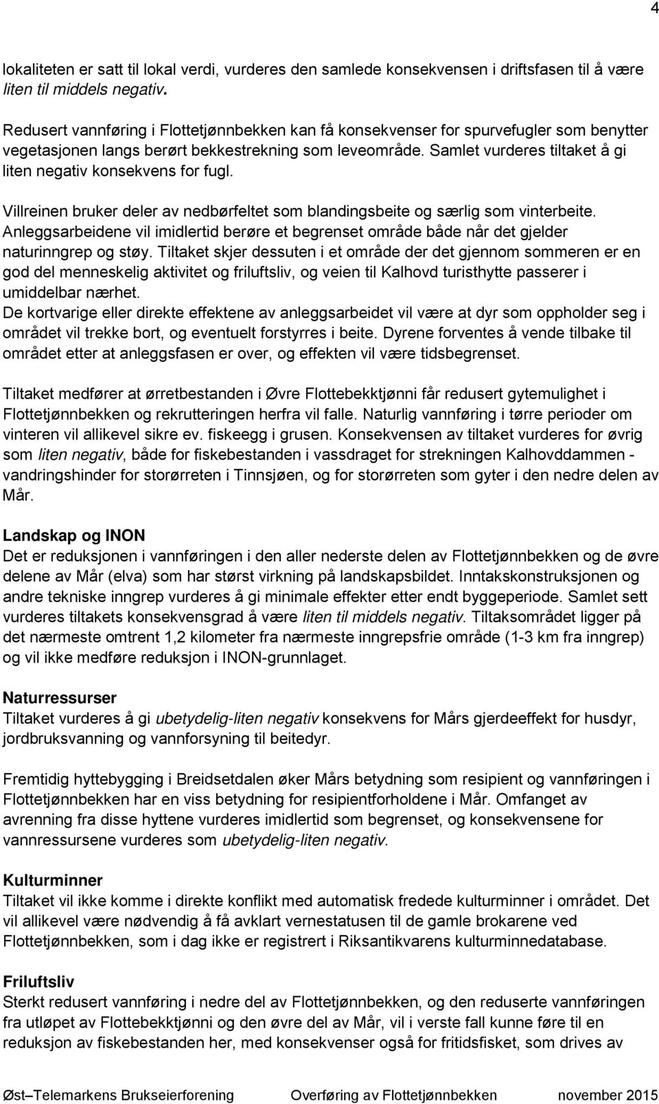 Samlet vurderes tiltaket å gi liten negativ konsekvens for fugl. Villreinen bruker deler av nedbørfeltet som blandingsbeite og særlig som vinterbeite.