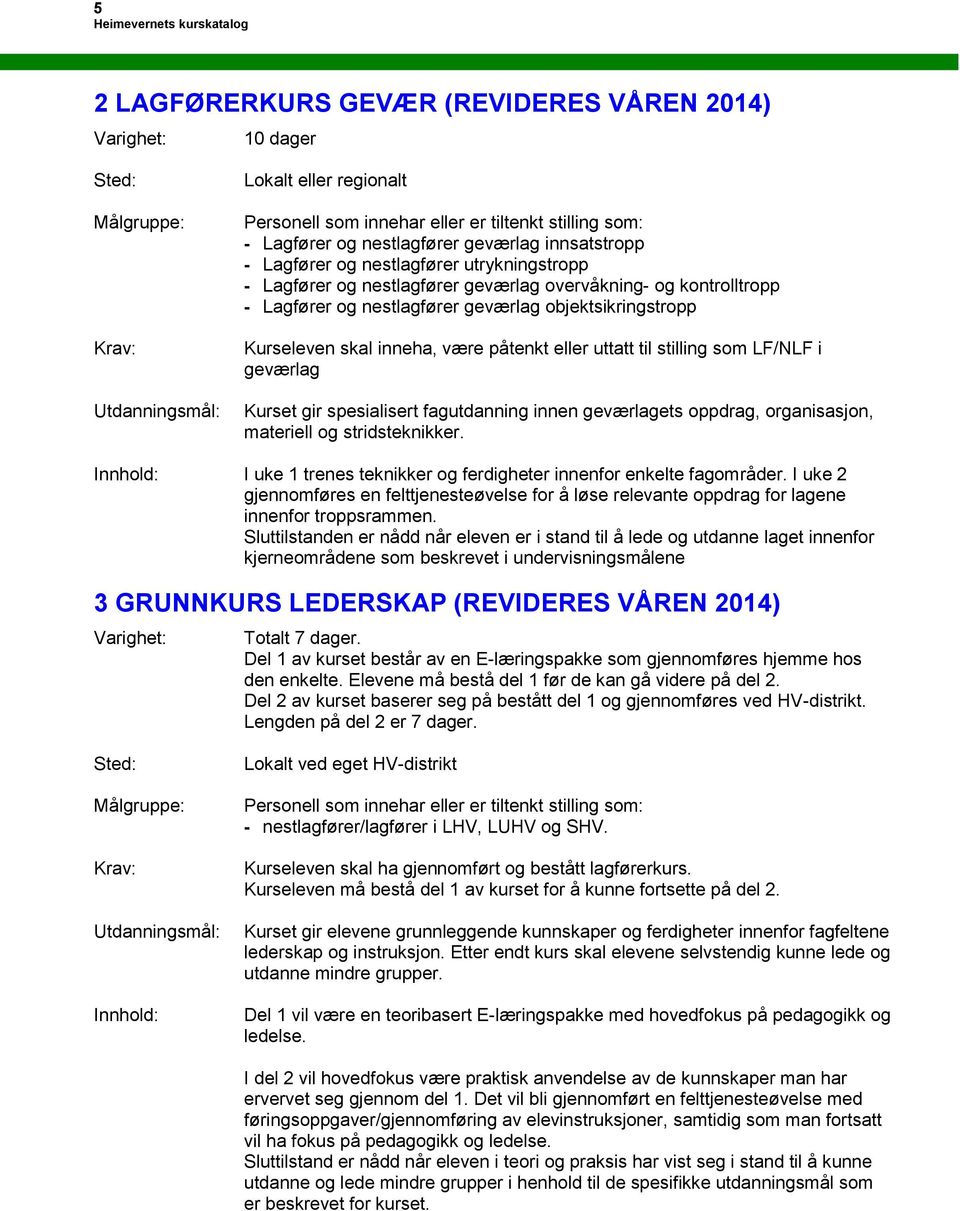 spesialisert fagutdanning innen geværlagets oppdrag, organisasjon, materiell og stridsteknikker. I uke 1 trenes teknikker og ferdigheter innenfor enkelte fagområder.