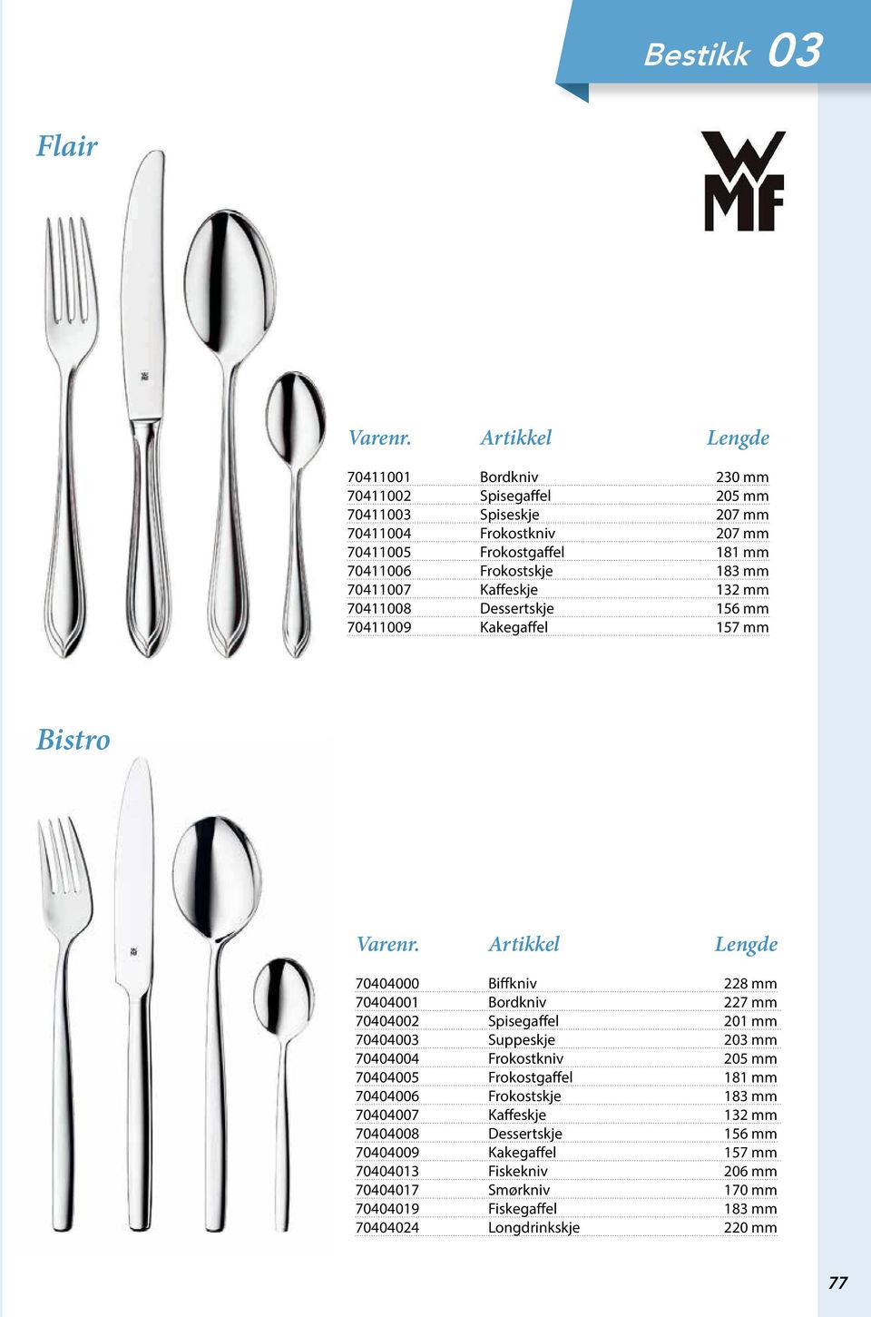 70404002 Spisegaffel 201 mm 704040 Suppeskje 2 mm 70404004 Frokostkniv 205 mm 70404005 Frokostgaffel 181 mm 70404006 Frokostskje 183 mm 70404007 Kaffeskje 132