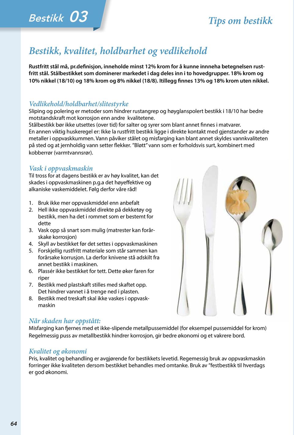 Vedlikehold/holdbarhet/slitestyrke Sliping og polering er metoder som hindrer rustangrep og høyglanspolert bestikk i 18/10 har bedre motstandskraft mot korrosjon enn andre kvalitetene.