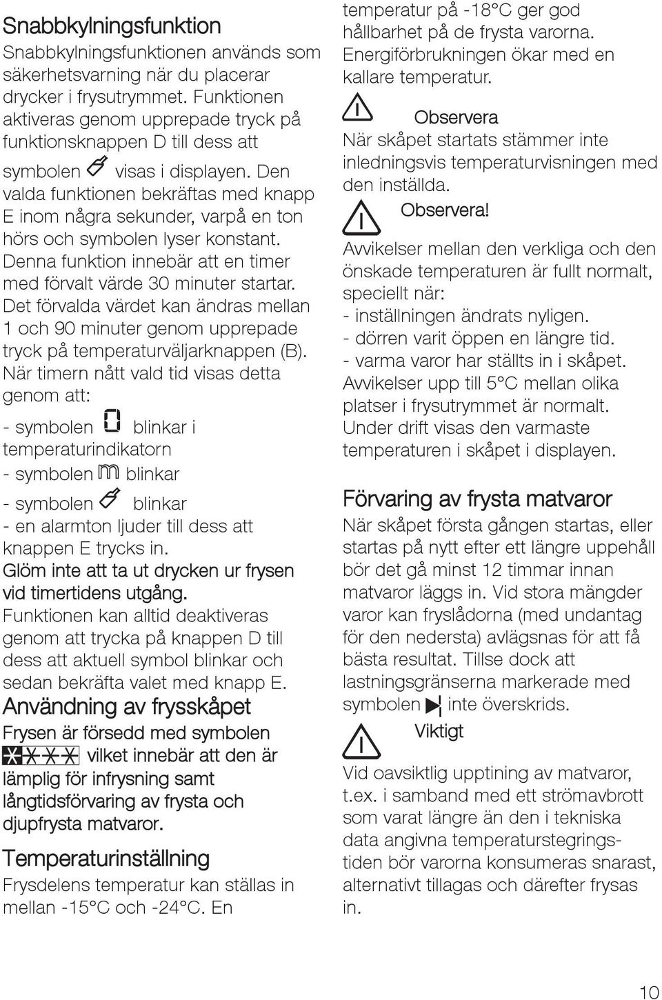 Den valda funktionen bekräftas med knapp E inom några sekunder, varpå en ton hörs och symbolen lyser konstant. Denna funktion innebär att en timer med förvalt värde 30 minuter startar.