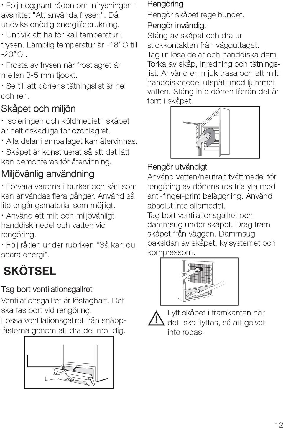 Alla delar i emballaget kan återvinnas. Skåpet är konstruerat så att det lätt kan demonteras för återvinning. Miljövänlig användning Förvara varorna i burkar och kärl som kan användas flera gånger.