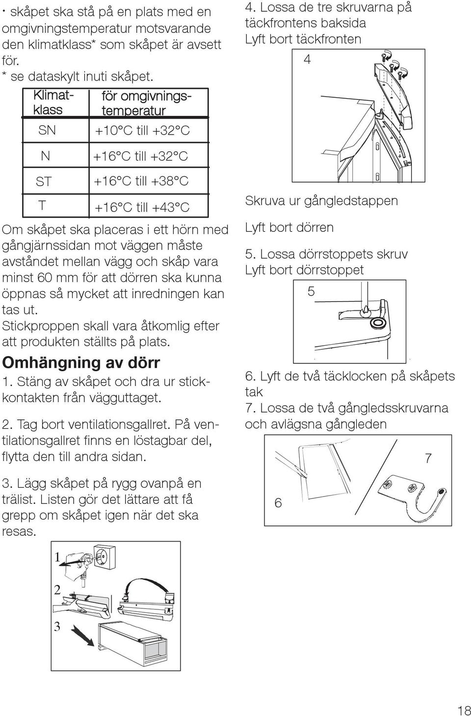 mellan vägg och skåp vara minst 60 mm för att dörren ska kunna öppnas så mycket att inredningen kan tas ut. Stickproppen skall vara åtkomlig efter att produkten ställts på plats. Omhängning av dörr 1.