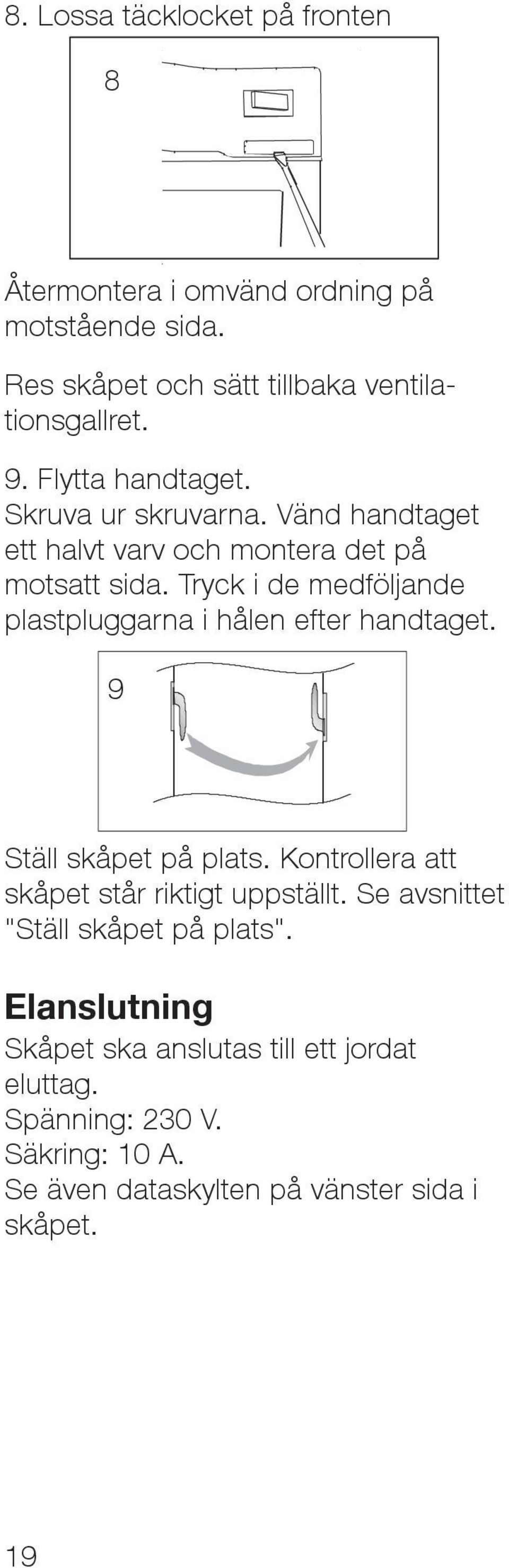 Tryck i de medföljande plastpluggarna i hålen efter handtaget. 9 Ställ skåpet på plats. Kontrollera att skåpet står riktigt uppställt.