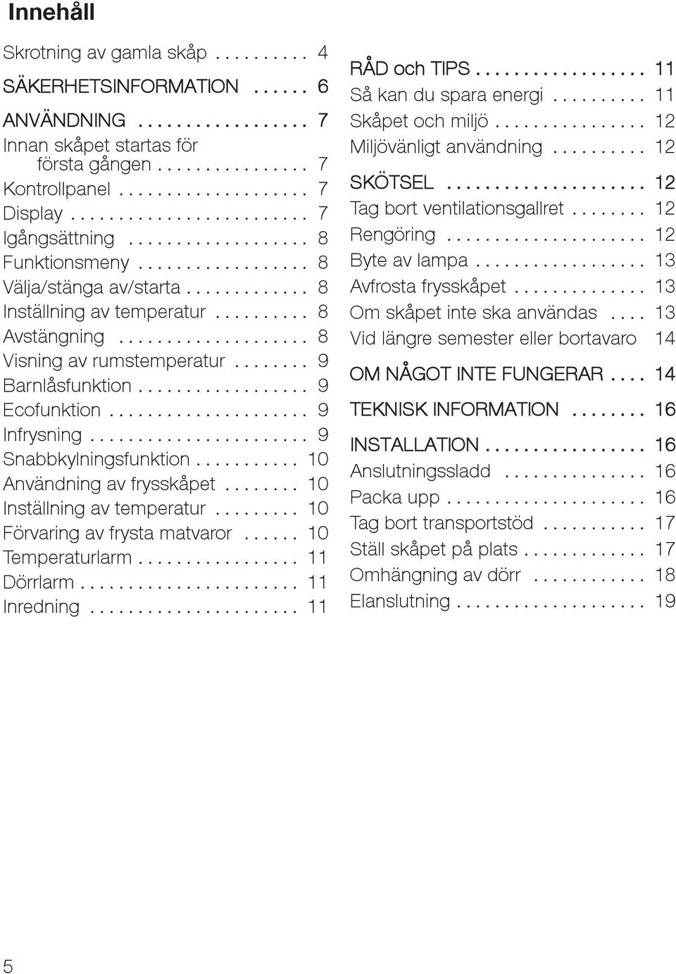 .. 10 Användning av frysskåpet... 10 Inställning av temperatur... 10 Förvaring av frysta matvaror... 10 Temperaturlarm... 11 Dörrlarm... 11 Inredning... 11 RÅD och TIPS... 11 Såkandusparaenergi.