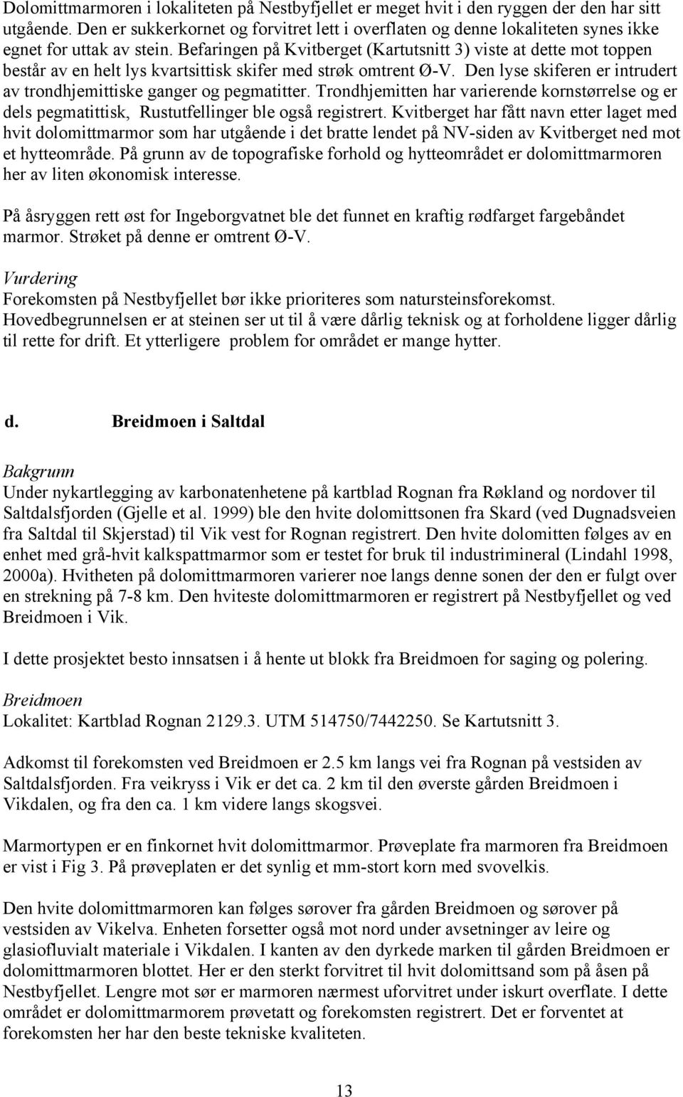 Befaringen på Kvitberget (Kartutsnitt 3) viste at dette mot toppen består av en helt lys kvartsittisk skifer med strøk omtrent Ø-V.