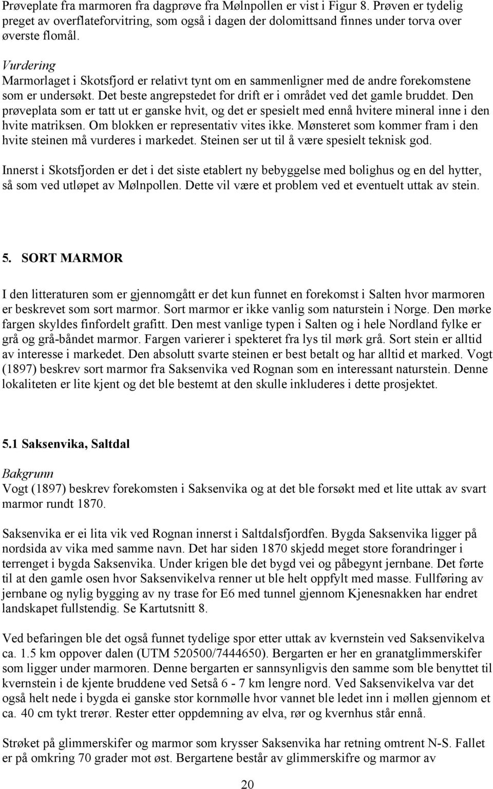 Den prøveplata som er tatt ut er ganske hvit, og det er spesielt med ennå hvitere mineral inne i den hvite matriksen. Om blokken er representativ vites ikke.