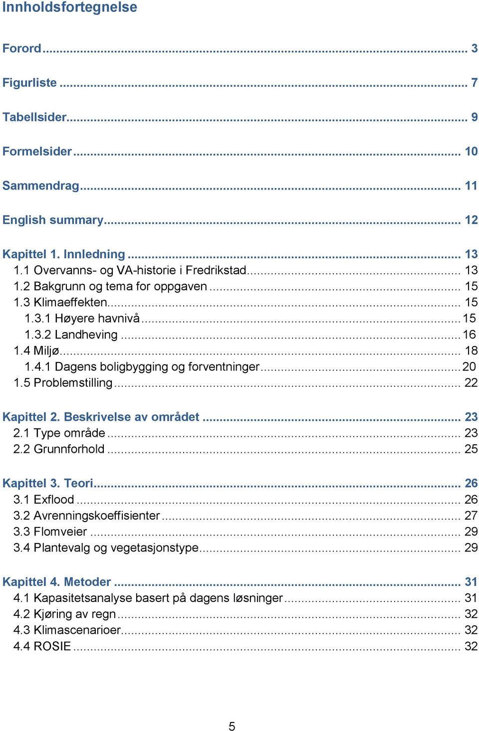 5 Problemstilling... 22 Kapittel 2. Beskrivelse av området... 23 2.1 Type område... 23 2.2 Grunnforhold... 25 Kapittel 3. Teori... 26 3.1 Exflood... 26 3.2 Avrenningskoeffisienter... 27 3.