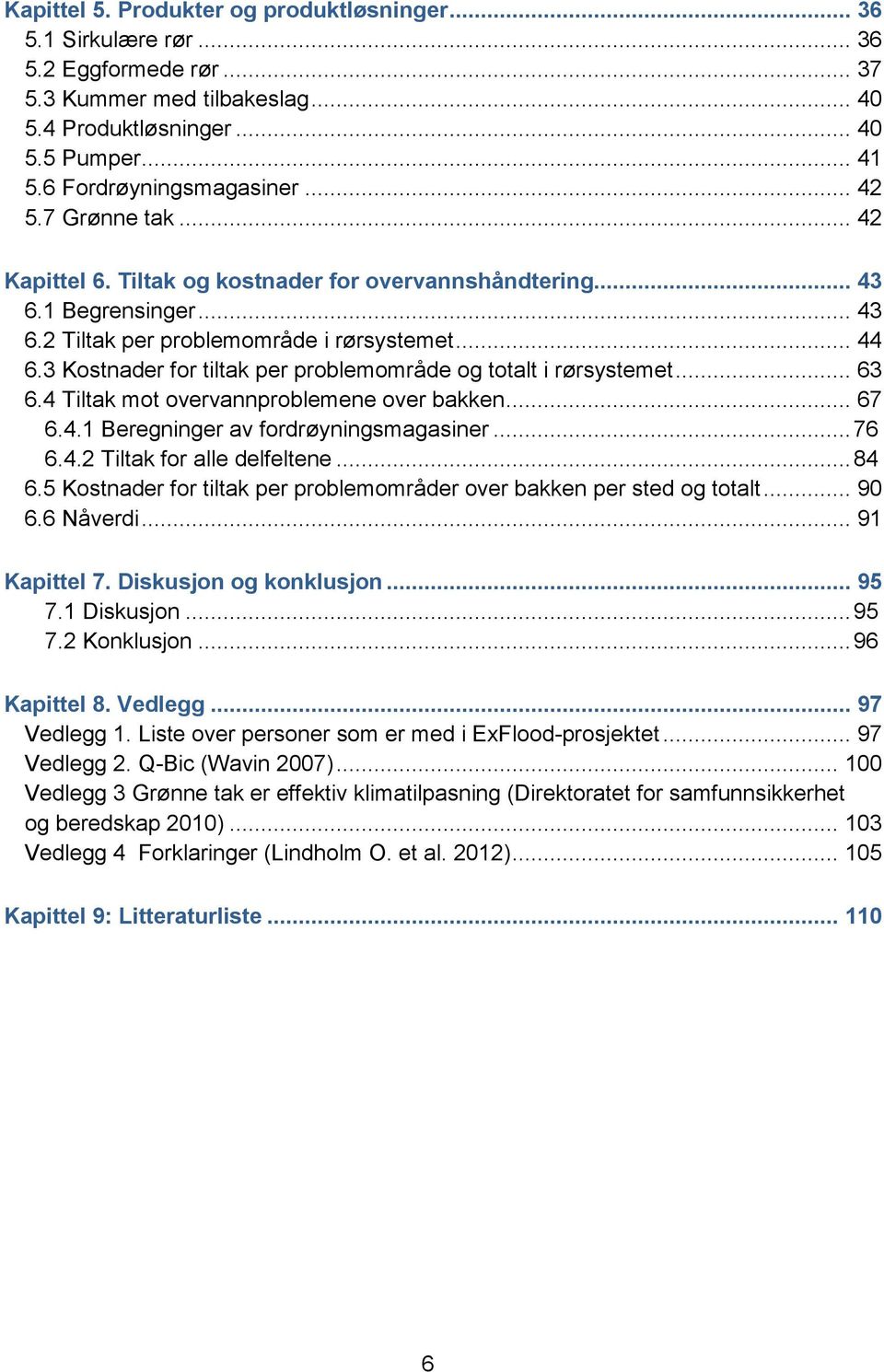 3 Kostnader for tiltak per problemområde og totalt i rørsystemet... 63 6.4 Tiltak mot overvannproblemene over bakken... 67 6.4.1 Beregninger av fordrøyningsmagasiner... 76 6.4.2 Tiltak for alle delfeltene.