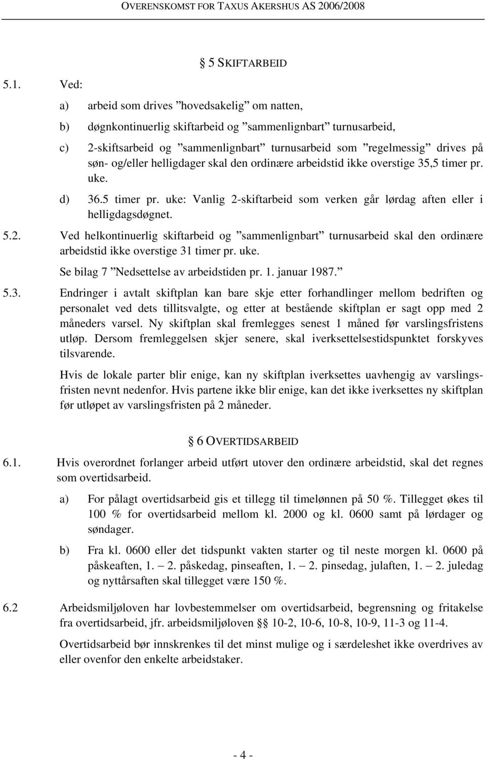 2. Ved helkontinuerlig skiftarbeid og sammenlignbart turnusarbeid skal den ordinære arbeidstid ikke overstige 31