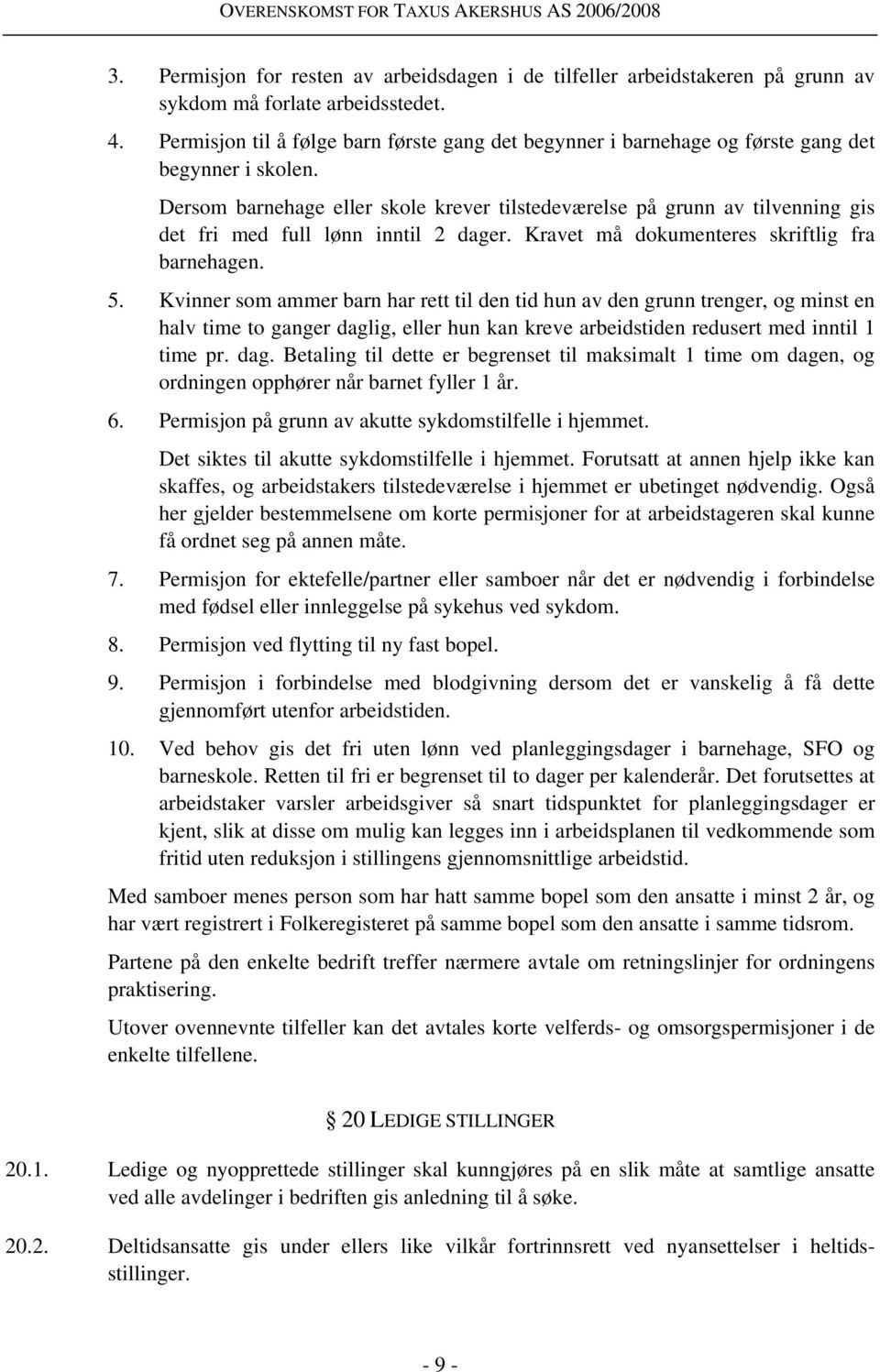 Dersom barnehage eller skole krever tilstedeværelse på grunn av tilvenning gis det fri med full lønn inntil 2 dager. Kravet må dokumenteres skriftlig fra barnehagen. 5.