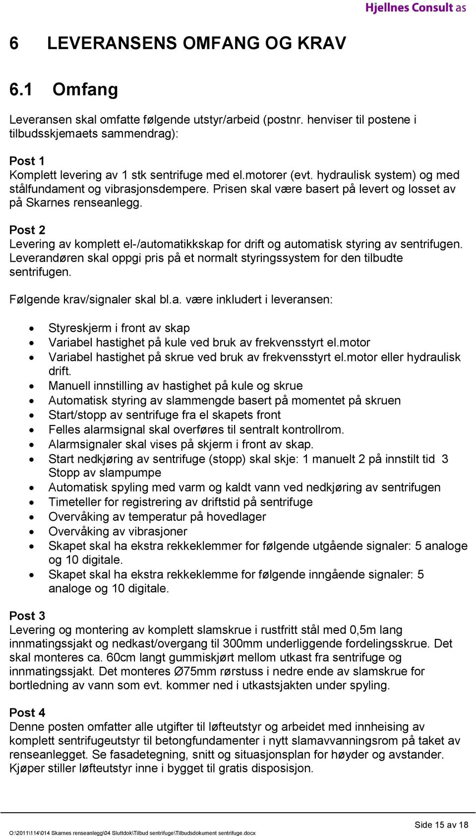 Prisen skal være basert på levert og losset av på Skarnes renseanlegg. Post 2 Levering av komplett el-/automatikkskap for drift og automatisk styring av sentrifugen.