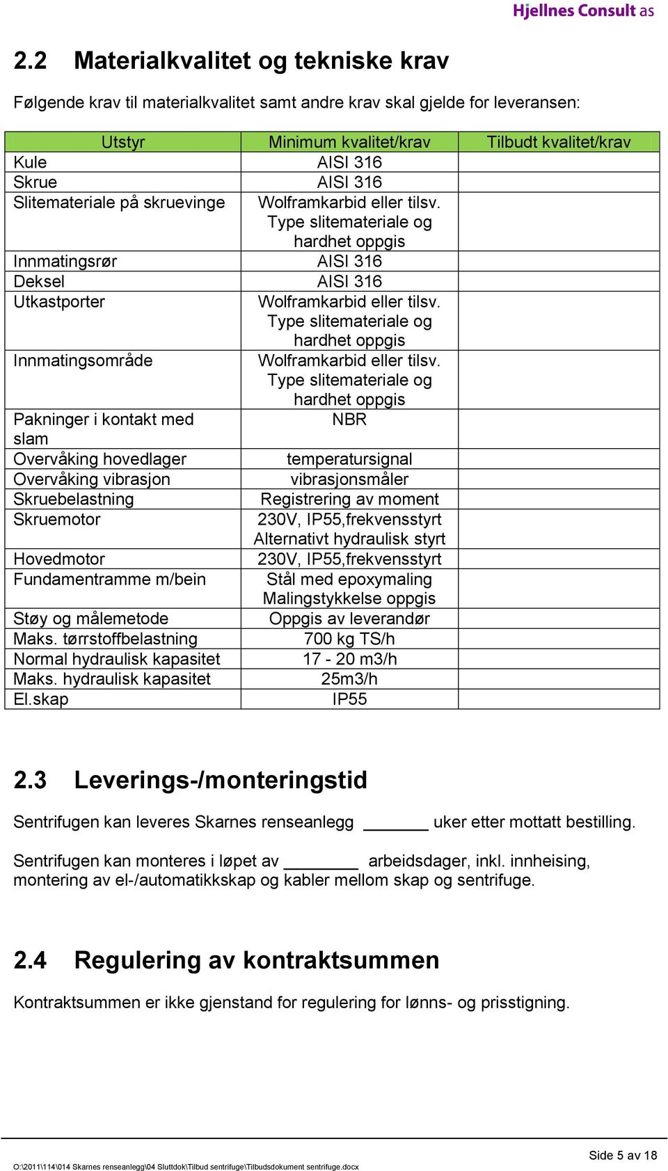 Type slitemateriale og hardhet oppgis Innmatingsrør AISI 316 Deksel AISI 316 Utkastporter Innmatingsområde Pakninger i kontakt med slam Overvåking hovedlager Overvåking vibrasjon Skruebelastning