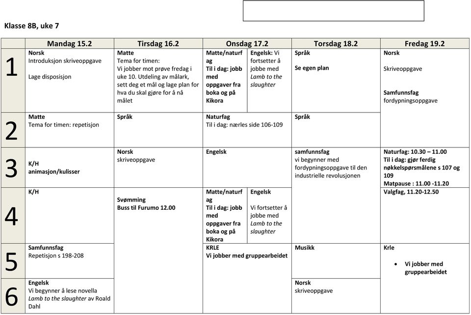 Se egen plan Skriveoppgave fordypningsoppgave 2 Tema for timen: repetisjon Til i dag: nærles side 106-109 3 K/H 4 5 animasjon/kulisser K/H Repetisjon s 198-208 skriveoppgave Svømming Buss til Furumo