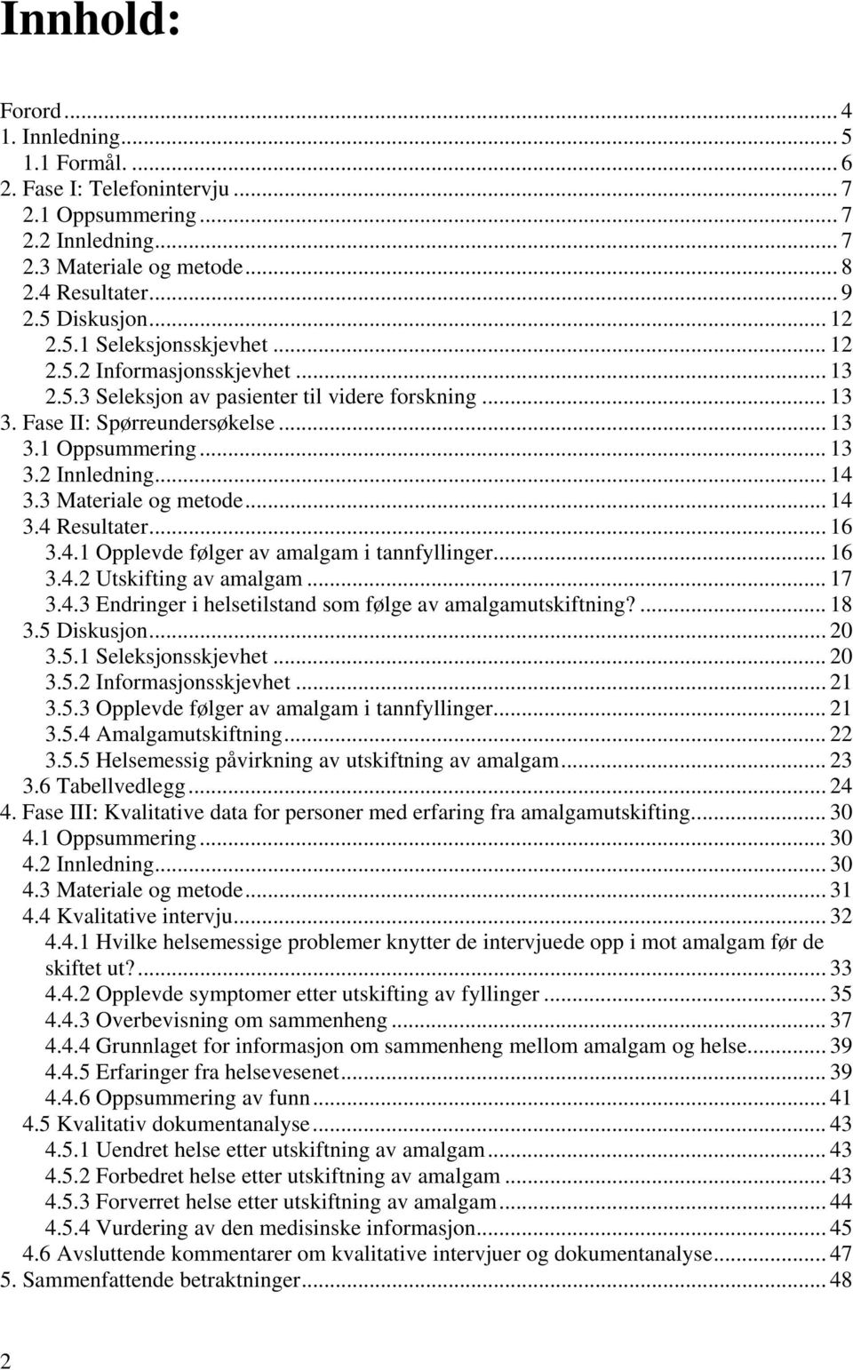 3 Materiale og metode... 14 3.4 Resultater... 16 3.4.1 Opplevde følger av amalgam i tannfyllinger... 16 3.4.2 Utskifting av amalgam... 17 3.4.3 Endringer i helsetilstand som følge av amalgamutskiftning?