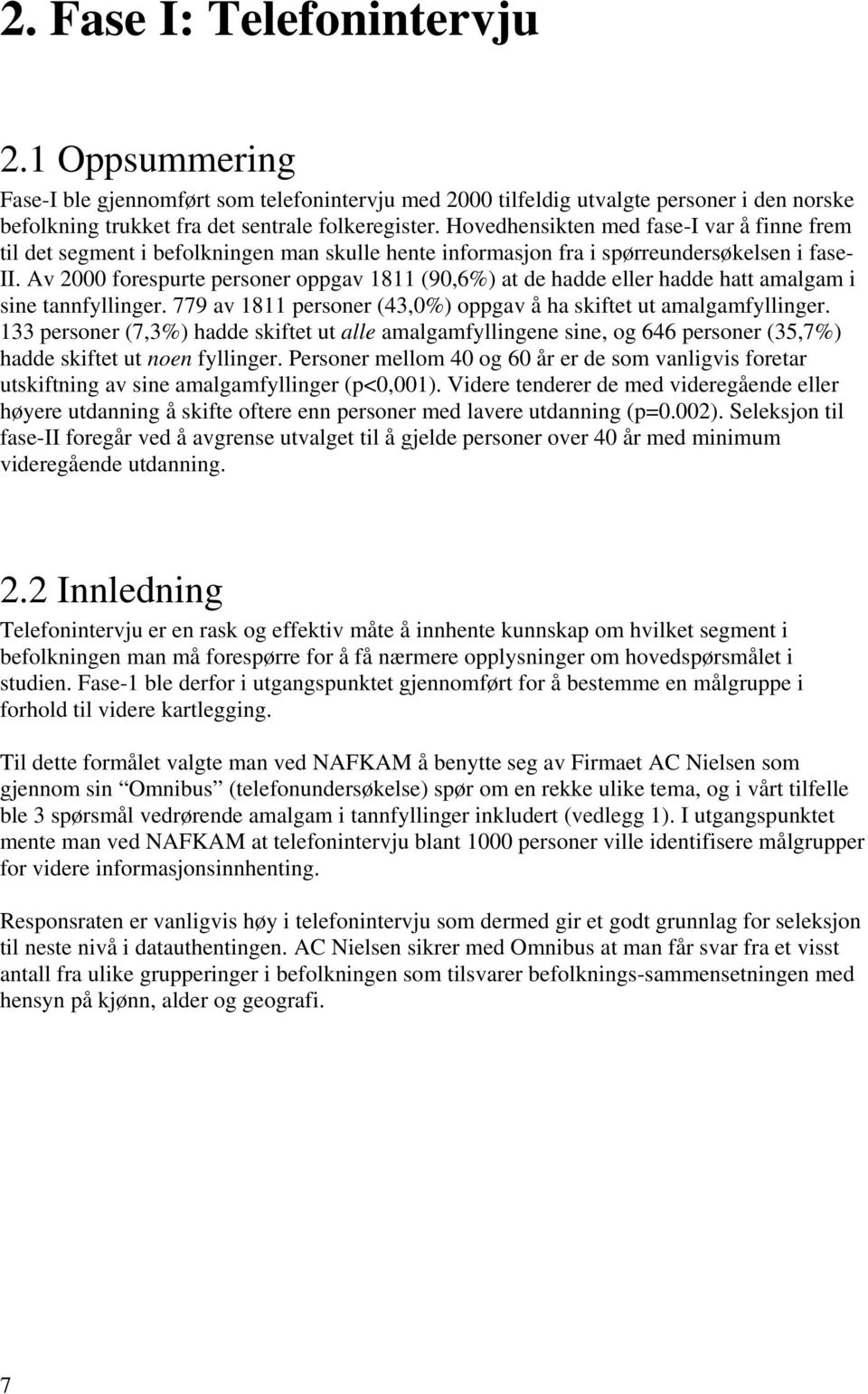 Av 2000 forespurte personer oppgav 1811 (90,6%) at de hadde eller hadde hatt amalgam i sine tannfyllinger. 779 av 1811 personer (43,0%) oppgav å ha skiftet ut amalgamfyllinger.