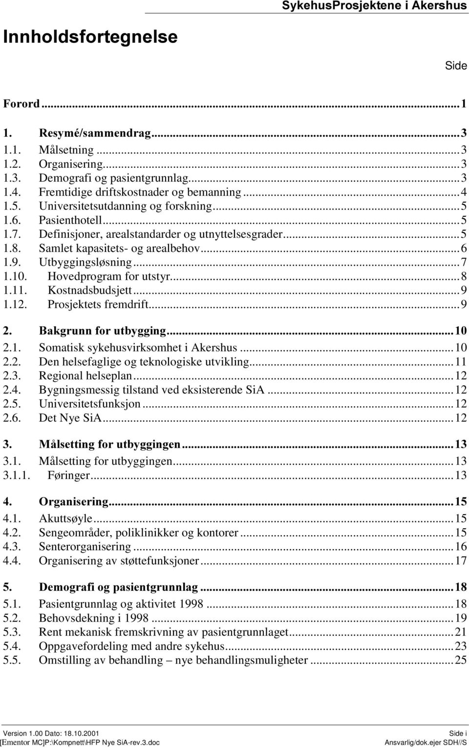 Kostnadsbudsjett...9 1.12. Prosjektets fremdrift...9 %DNJUXQQIRUXWE\JJLQJ 2.1. Somatisk sykehusvirksomhet i Akershus...10 2.2. Den helsefaglige og teknologiske utvikling...11 2.3. Regional helseplan.