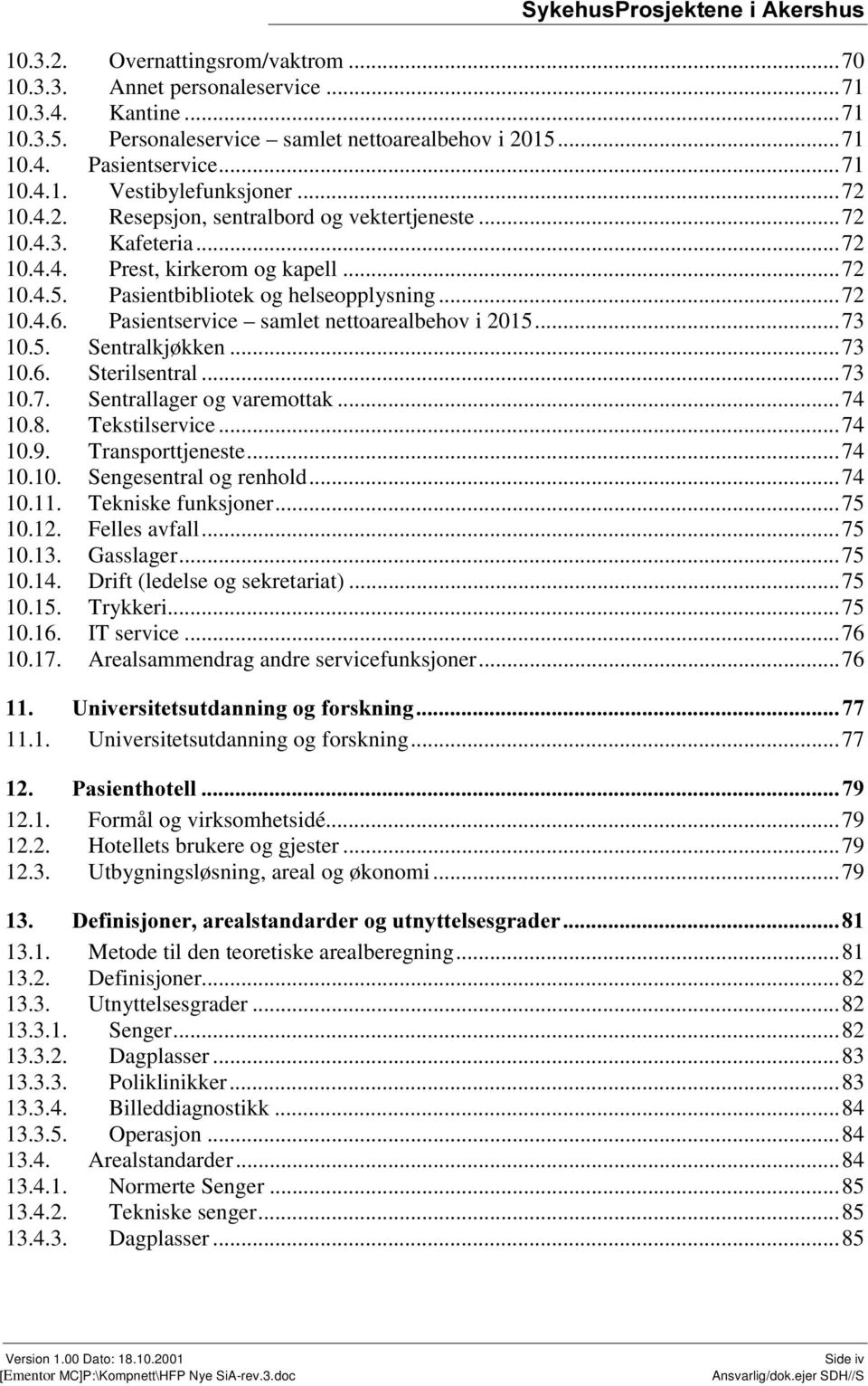 Pasientservice samlet nettoarealbehov i 2015...73 10.5. Sentralkjøkken...73 10.6. Sterilsentral...73 10.7. Sentrallager og varemottak...74 10.8. Tekstilservice...74 10.9. Transporttjeneste...74 10.10. Sengesentral og renhold.