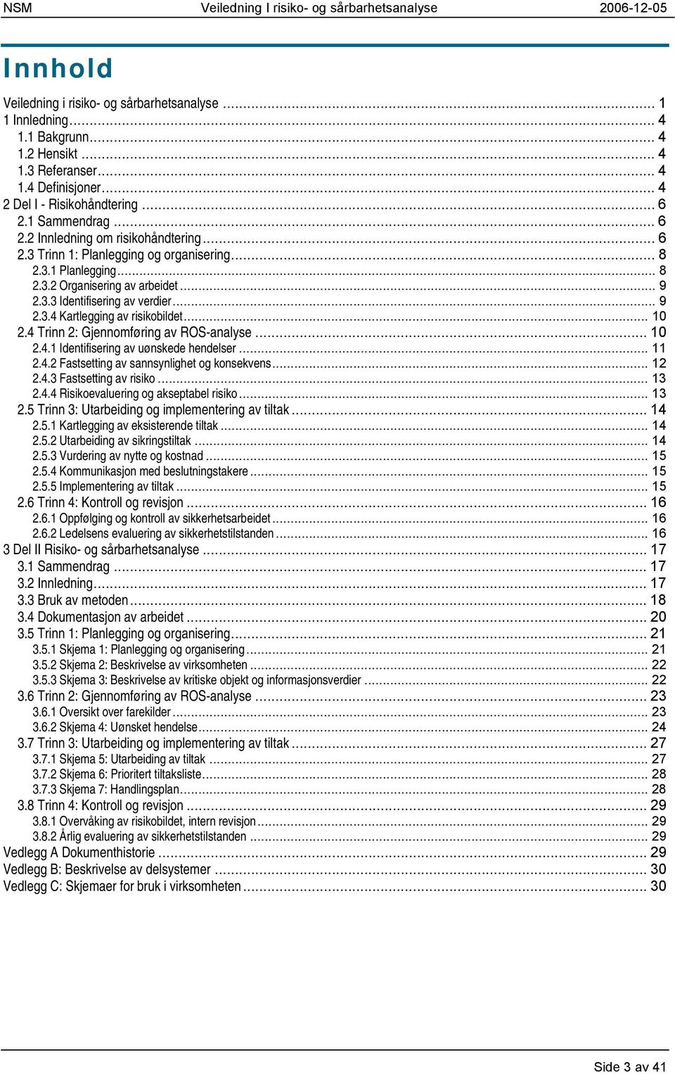 .. 10 2.4 Trinn 2: Gjennomføring av ROS-analyse... 10 2.4.1 Identifisering av uønskede hendelser... 11 2.4.2 Fastsetting av sannsynlighet og konsekvens... 12 2.4.3 Fastsetting av risiko... 13 2.4.4 Risikoevaluering og akseptabel risiko.