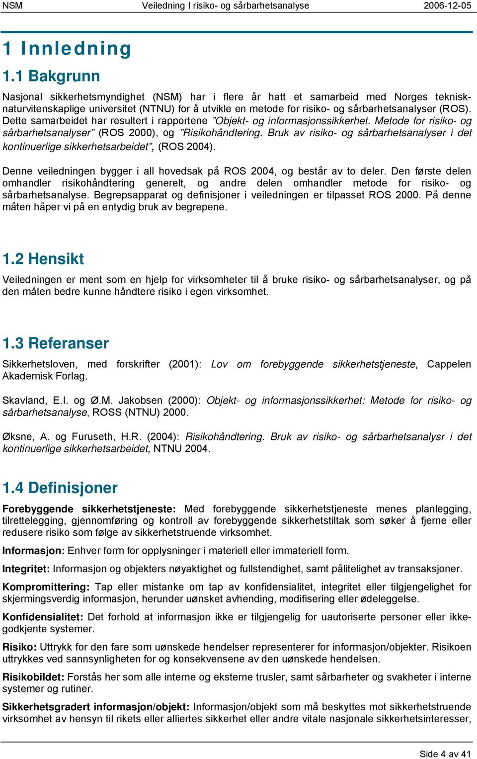 Dette samarbeidet har resultert i rapportene Objekt- og informasjonssikkerhet. Metode for risiko- og sårbarhetsanalyser (ROS 2000), og Risikohåndtering.