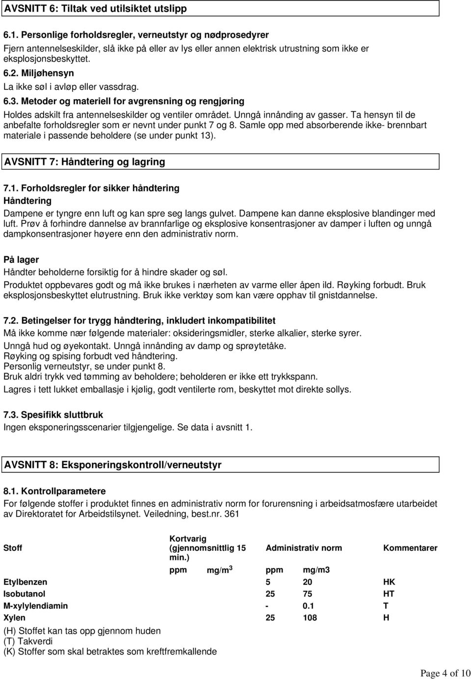 Ta hensyn til de anbefalte forholdsregler som er nevnt under punkt 7 og 8. Samle opp med absorberende ikke- brennbart materiale i passende beholdere (se under punkt 13).