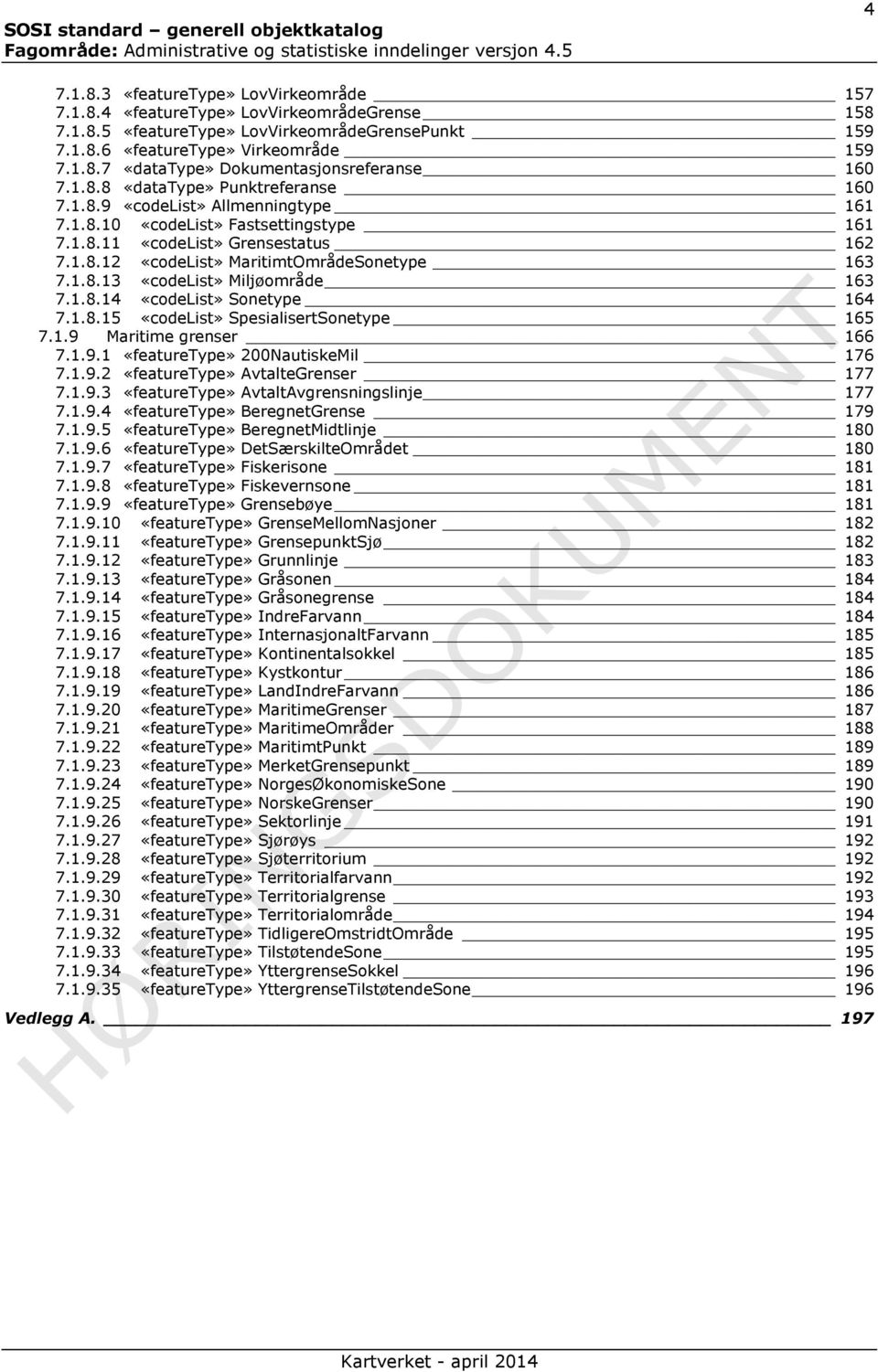 1.8.13 «codelist» Miljøområde 163 7.1.8.14 «codelist» Sonetype 164 7.1.8.15 «codelist» SpesialisertSonetype 165 7.1.9 Maritime grenser 166 7.1.9.1 200NautiskeMil 176 7.1.9.2 AvtalteGrenser 177 7.1.9.3 AvtaltAvgrensningslinje 177 7.