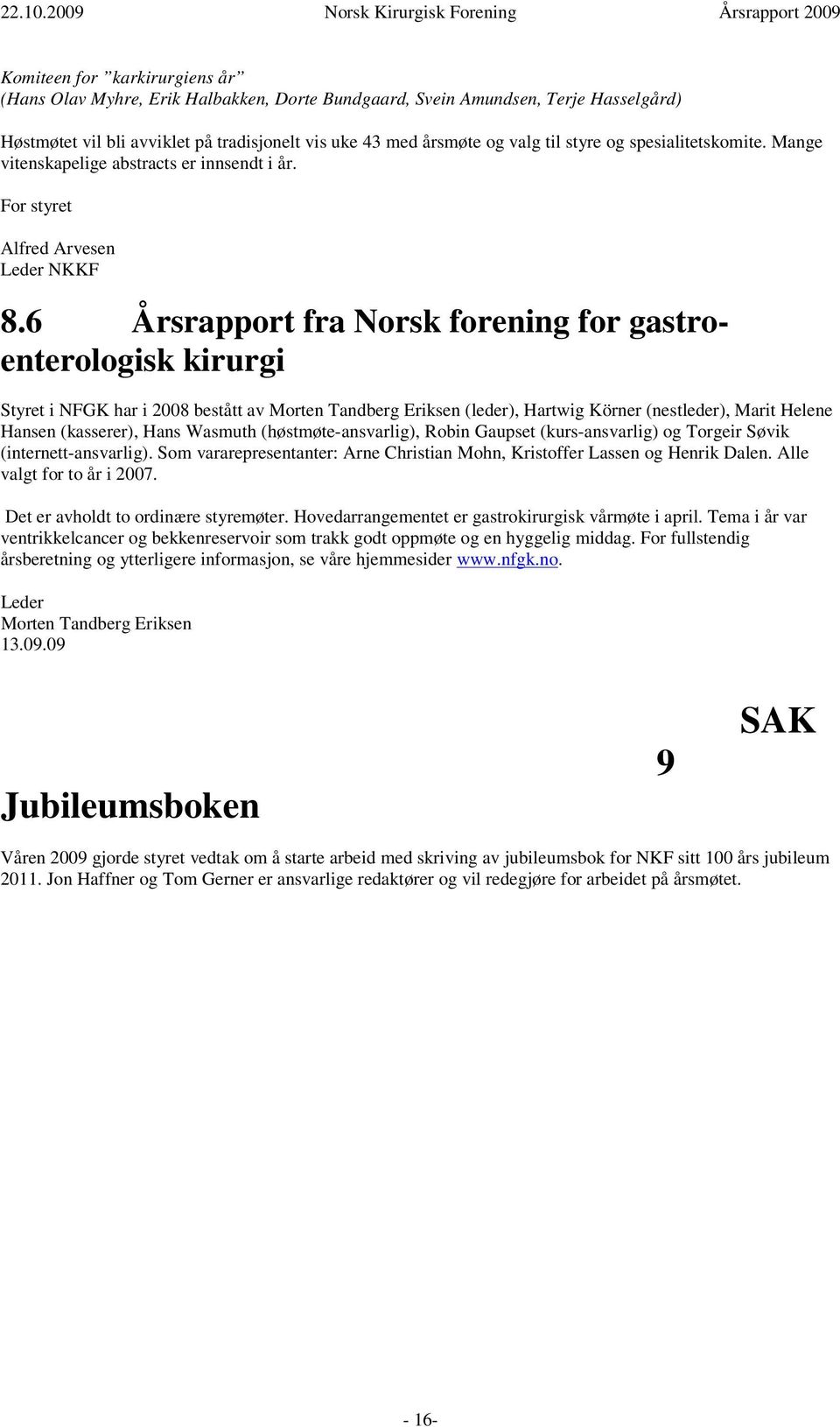 6 Årsrapport fra Norsk forening for gastroenterologisk kirurgi Styret i NFGK har i 2008 bestått av Morten Tandberg Eriksen (leder), Hartwig Körner (nestleder), Marit Helene Hansen (kasserer), Hans