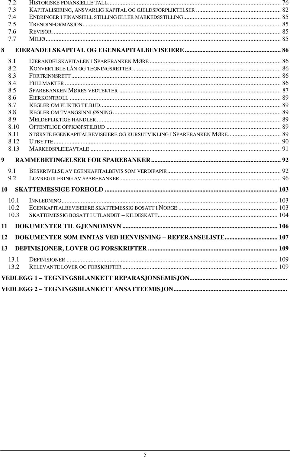 .. 86 8.5 SPAREBANKEN MØRES VEDTEKTER... 87 8.6 EIERKONTROLL... 89 8.7 REGLER OM PLIKTIG TILBUD... 89 8.8 REGLER OM TVANGSINNLØSNING... 89 8.9 MELDEPLIKTIGE HANDLER... 89 8.10 OFFENTLIGE OPPKJØPSTILBUD.