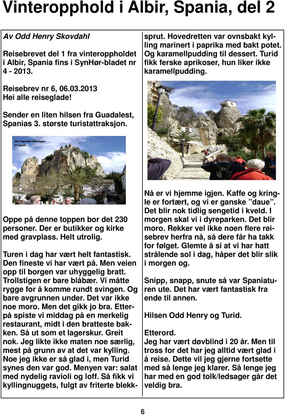 2013 Hei alle reiseglade! Sender en liten hilsen fra Guadalest, Spanias 3. største turistattraksjon. Oppe på denne toppen bor det 230 personer. Der er butikker og kirke med gravplass. Helt utrolig.