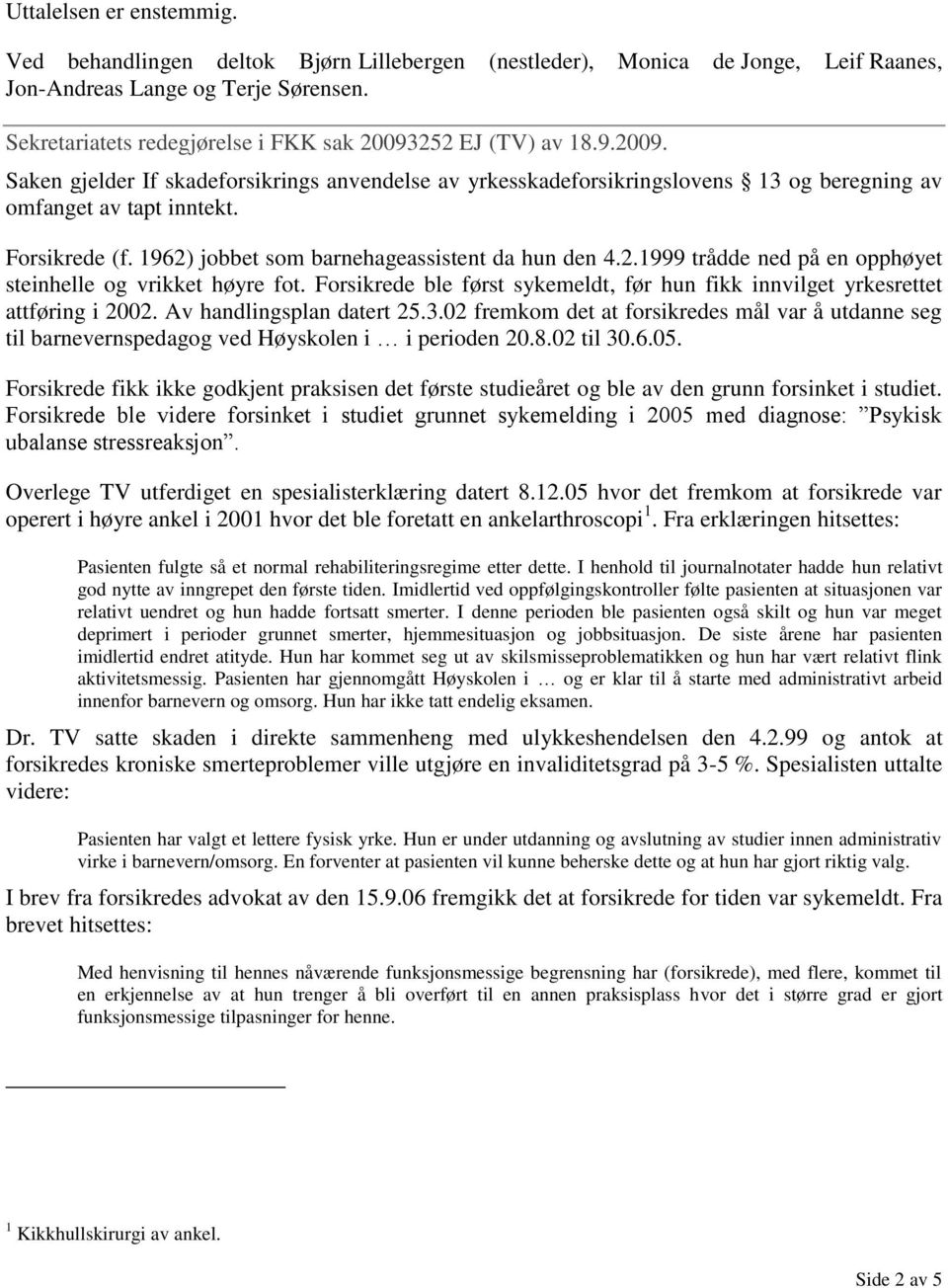 Forsikrede (f. 1962) jobbet som barnehageassistent da hun den 4.2.1999 trådde ned på en opphøyet steinhelle og vrikket høyre fot.