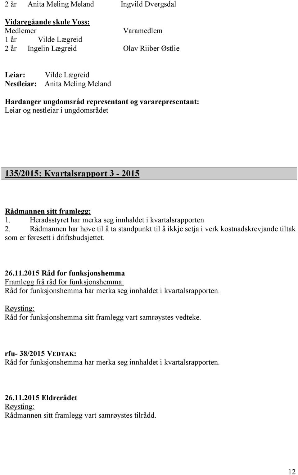 Heradsstyret har merka seg innhaldet i kvartalsrapporten 2. Rådmannen har høve til å ta standpunkt til å ikkje setja i verk kostnadskrevjande tiltak som er føresett i driftsbudsjettet. 26.11.