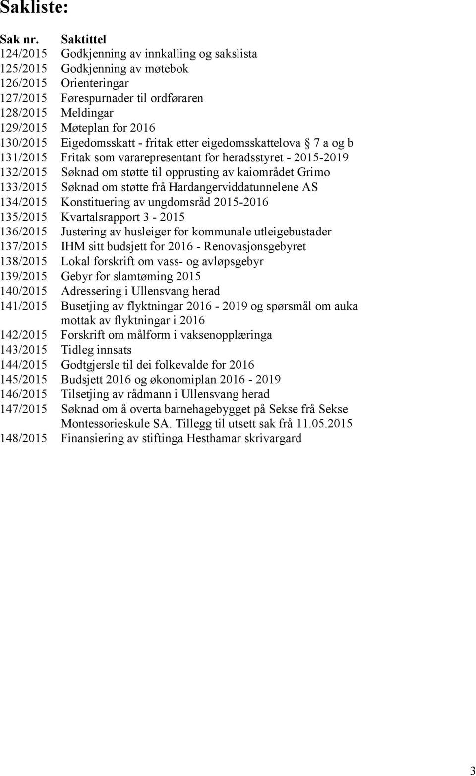 130/2015 Eigedomsskatt - fritak etter eigedomsskattelova 7 a og b 131/2015 Fritak som vararepresentant for heradsstyret - 2015-2019 132/2015 Søknad om støtte til opprusting av kaiområdet Grimo