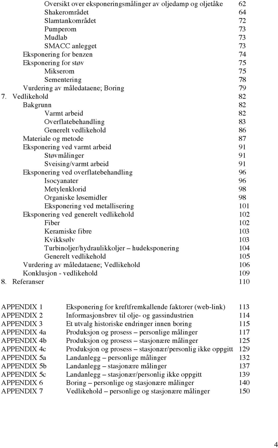 Vedlikehold 82 Bakgrunn 82 Varmt arbeid 82 Overflatebehandling 83 Generelt vedlikehold 86 Materiale og metode 87 Eksponering ved varmt arbeid 91 Støvmålinger 91 Sveising/varmt arbeid 91 Eksponering