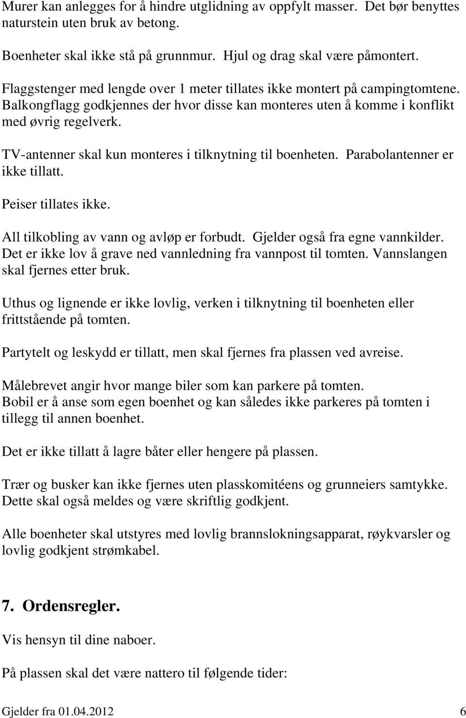 TV-antenner skal kun monteres i tilknytning til boenheten. Parabolantenner er ikke tillatt. Peiser tillates ikke. All tilkobling av vann og avløp er forbudt. Gjelder også fra egne vannkilder.