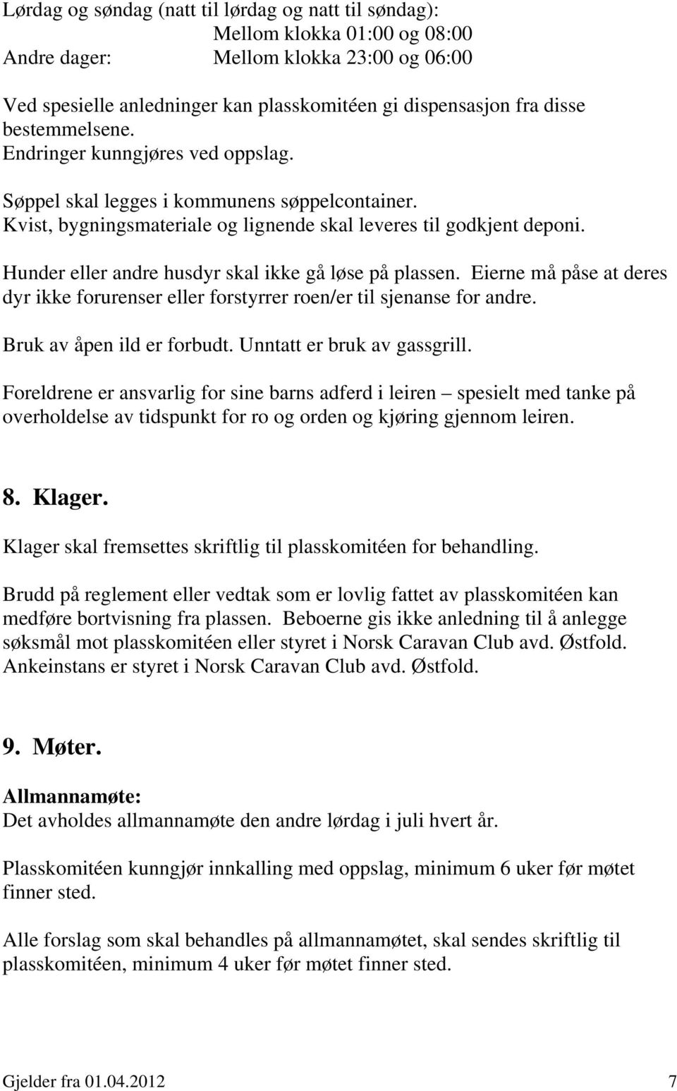 Hunder eller andre husdyr skal ikke gå løse på plassen. Eierne må påse at deres dyr ikke forurenser eller forstyrrer roen/er til sjenanse for andre. Bruk av åpen ild er forbudt.