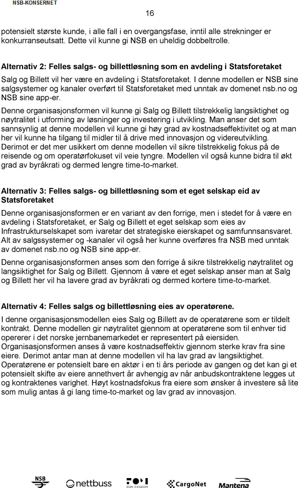 I denne modellen er NSB sine salgsystemer og kanaler overført til Statsforetaket med unntak av domenet nsb.no og NSB sine app-er.