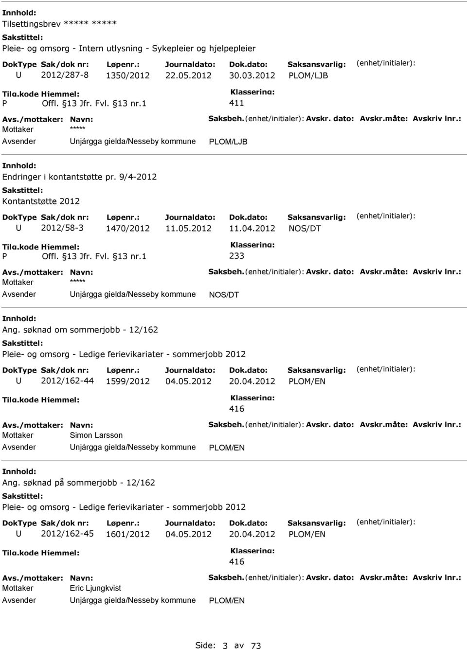 9/4-2012 Kontantstøtte 2012 2012/58-3 1470/2012 11.04.2012 P Offl. 13 Jfr. Fvl. 13 nr.1 233 Avs./mottaker: Navn: Saksbeh. Avskr. dato: Avskr.måte: Avskriv lnr.