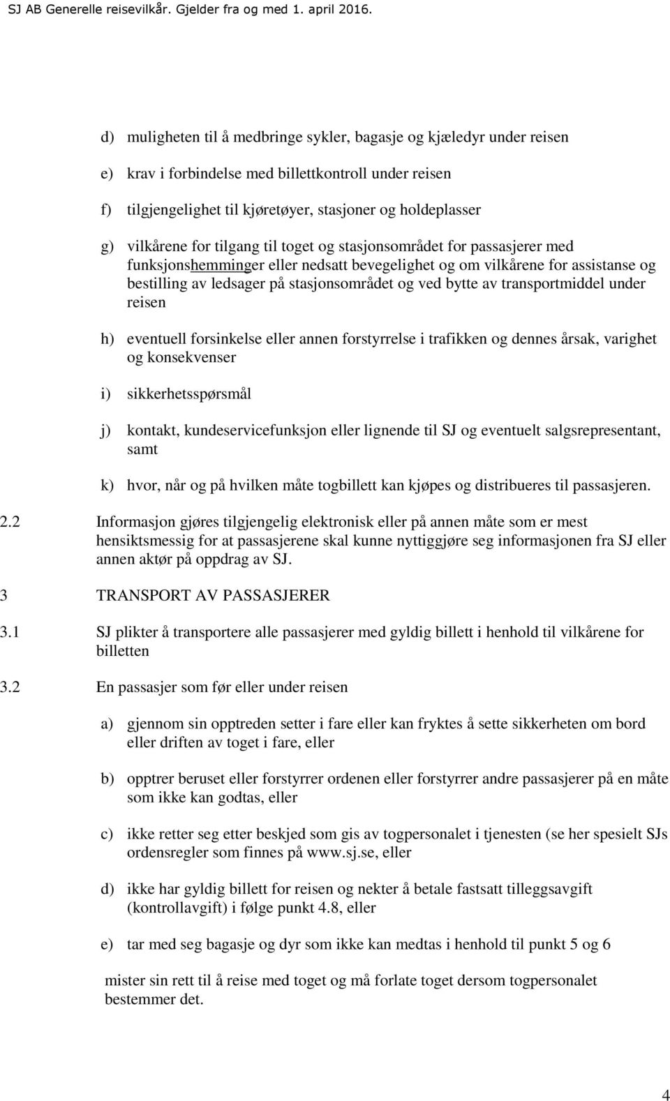 transportmiddel under reisen h) eventuell forsinkelse eller annen forstyrrelse i trafikken og dennes årsak, varighet og konsekvenser i) sikkerhetsspørsmål j) kontakt, kundeservicefunksjon eller