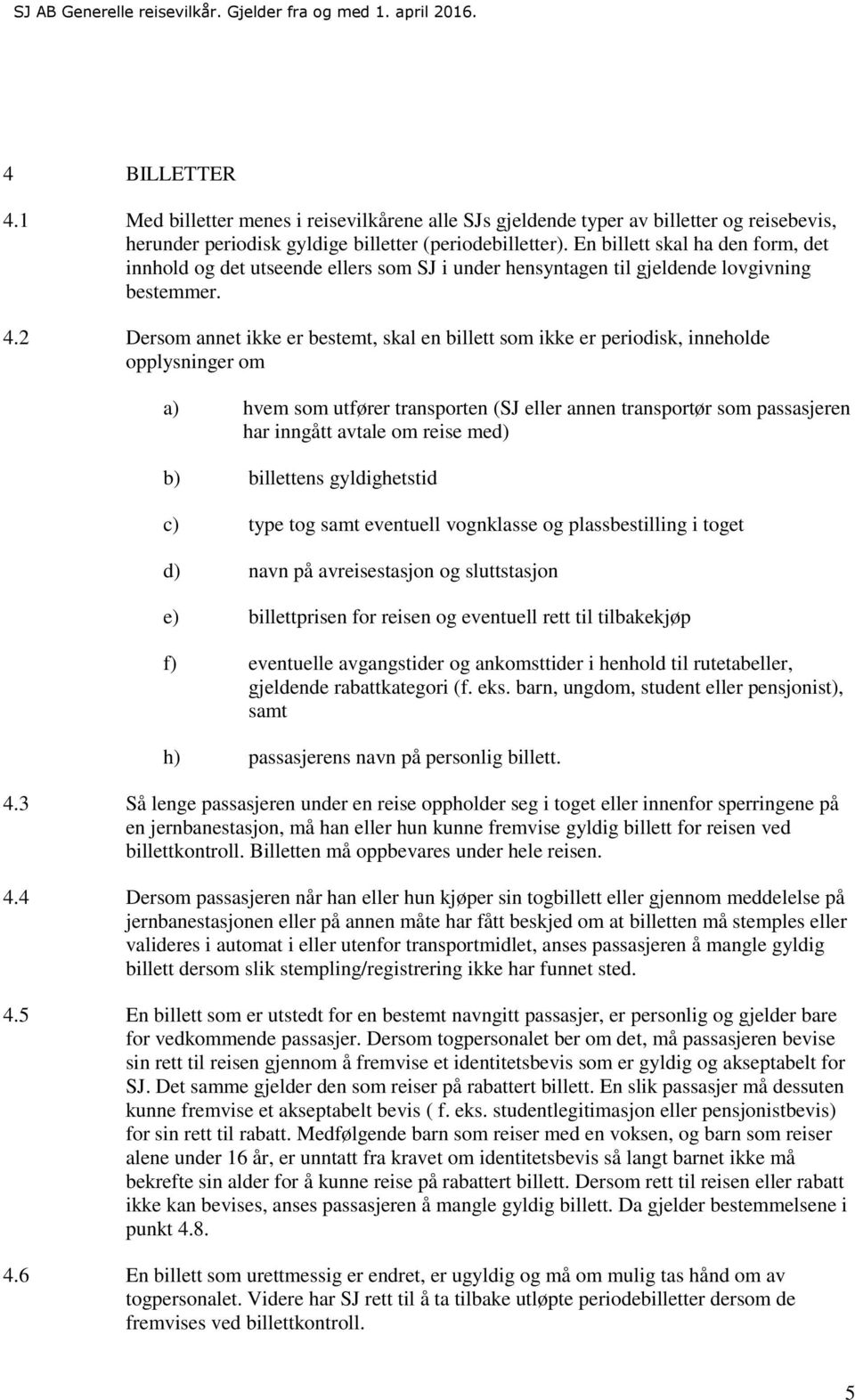 2 Dersom annet ikke er bestemt, skal en billett som ikke er periodisk, inneholde opplysninger om a) hvem som utfører transporten (SJ eller annen transportør som passasjeren har inngått avtale om