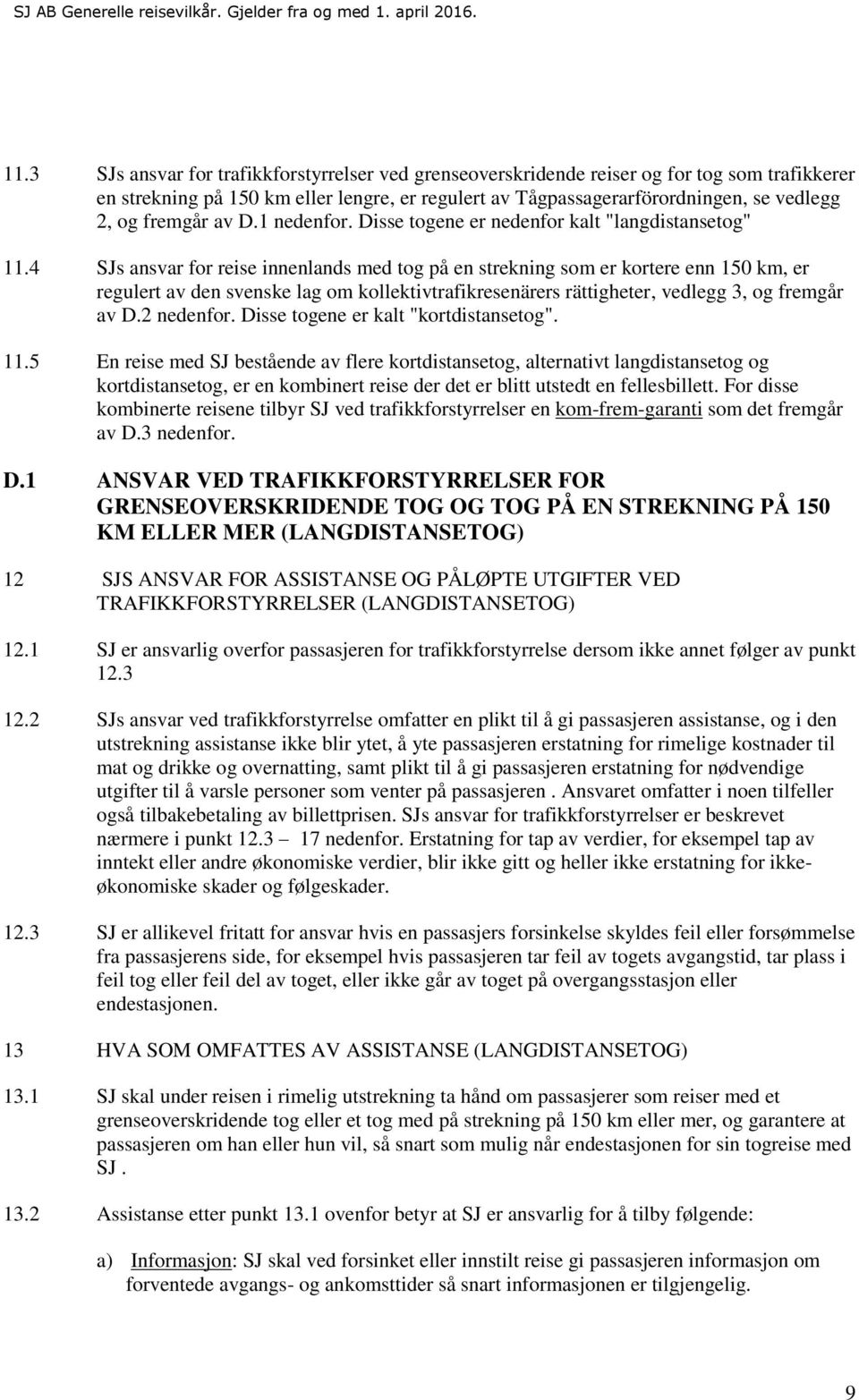 4 SJs ansvar for reise innenlands med tog på en strekning som er kortere enn 150 km, er regulert av den svenske lag om kollektivtrafikresenärers rättigheter, vedlegg 3, og fremgår av D.2 nedenfor.