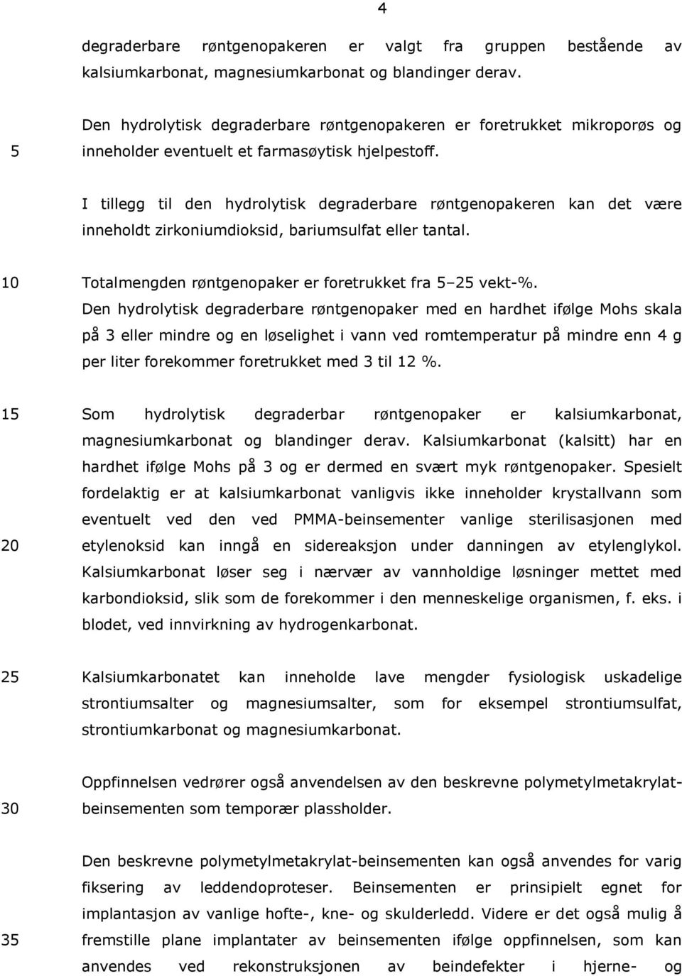 I tille til den hydrolytisk deraderbare røntenopakeren kan det være inneholdt zirkoniumdioksid, bariumsulfat eller tantal. Totalmenden røntenopaker er foretrukket fra 2 vekt-%.