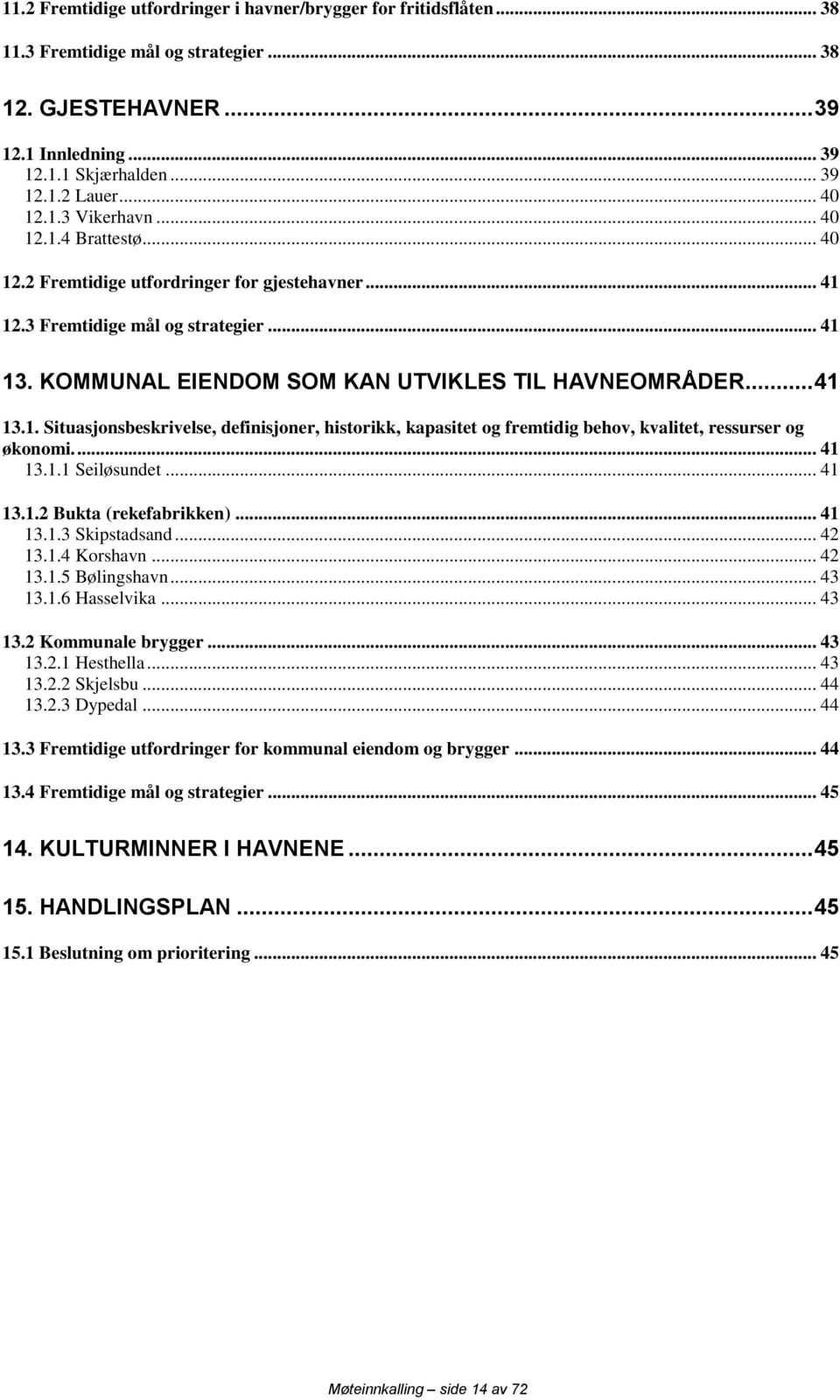 ... 41 13.1.1 Seiløsundet... 41 13.1.2 Bukta (rekefabrikken)... 41 13.1.3 Skipstadsand... 42 13.1.4 Korshavn... 42 13.1.5 Bølingshavn... 43 13.1.6 Hasselvika... 43 13.2 Kommunale brygger... 43 13.2.1 Hesthella.