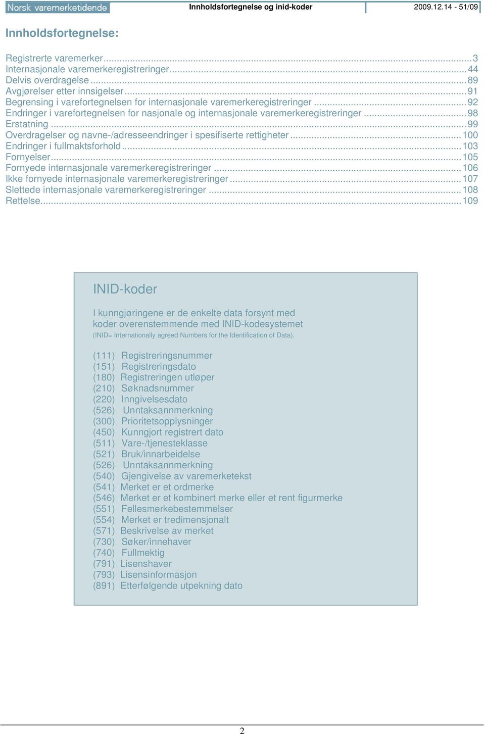 .. 99 Overdragelser og navne-/adresseendringer i spesifiserte rettigheter... 100 Endringer i fullmaktsforhold... 103 Fornyelser... 105 Fornyede internasjonale varemerkeregistreringer.