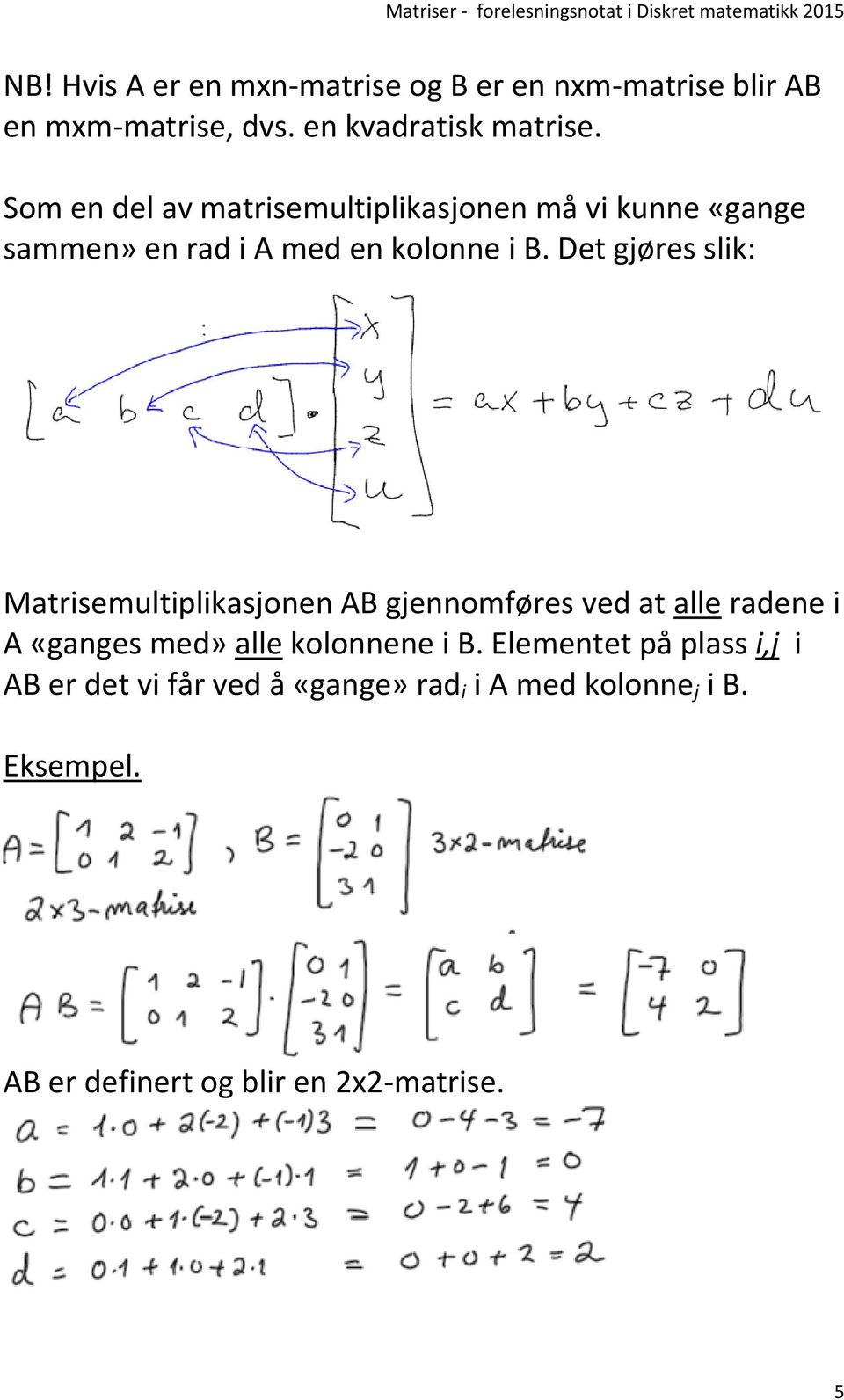 Det gjøres slik: Matrisemultiplikasjonen AB gjennomføres ved at alle radene i A «ganges med» alle kolonnene i