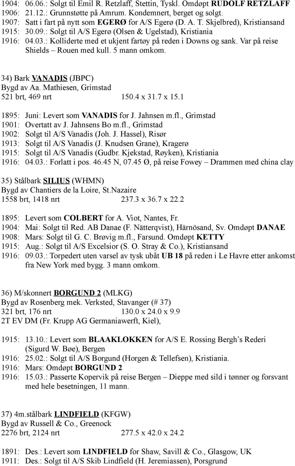 Var på reise Shields Rouen med kull. 5 mann omkom. 34) Bark VANADIS (JBPC) Bygd av Aa. Mathiesen, Grimstad 521 brt, 469 nrt 150.4 x 31.7 x 15.1 1895: Juni: Levert som VANADIS for J. Jahnsen m.fl.