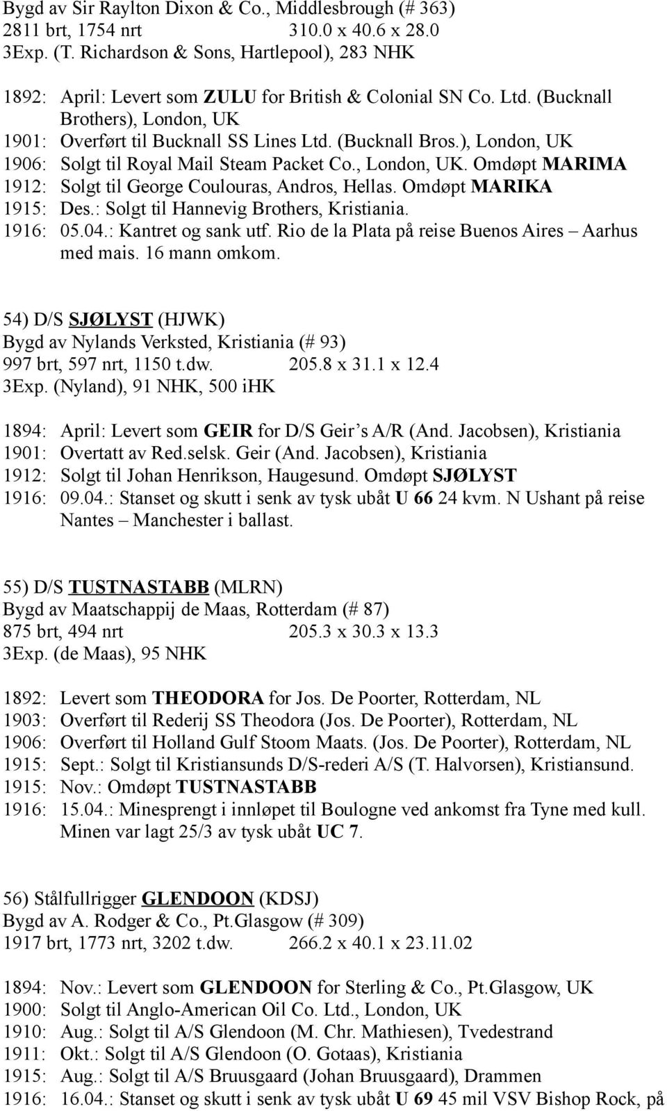 ), London, UK 1906: Solgt til Royal Mail Steam Packet Co., London, UK. Omdøpt MARIMA 1912: Solgt til George Coulouras, Andros, Hellas. Omdøpt MARIKA 1915: Des.