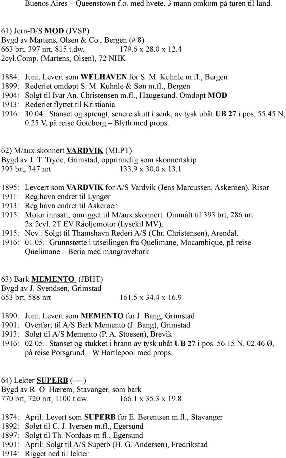 Omdøpt MOD 1913: Rederiet flyttet til Kristiania 1916: 30.04.: Stanset og sprengt, senere skutt i senk, av tysk ubåt UB 27 i pos. 55.45 N, 0.25 V, på reise Göteborg Blyth med props. 62) M/aux.