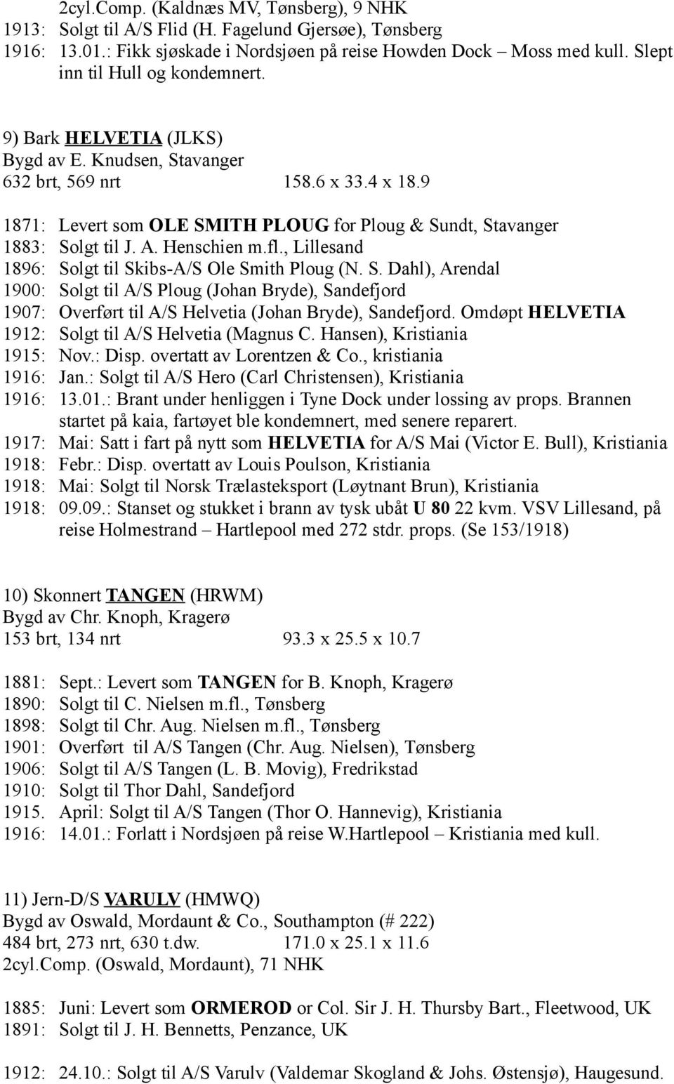 9 1871: Levert som OLE SMITH PLOUG for Ploug & Sundt, Stavanger 1883: Solgt til J. A. Henschien m.fl., Lillesand 1896: Solgt til Skibs-A/S Ole Smith Ploug (N. S. Dahl), Arendal 1900: Solgt til A/S Ploug (Johan Bryde), Sandefjord 1907: Overført til A/S Helvetia (Johan Bryde), Sandefjord.